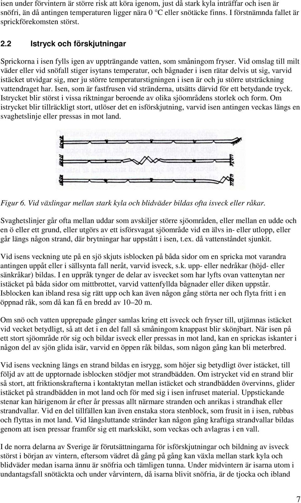 Vid omslag till milt väder eller vid snöfall stiger isytans temperatur, och bågnader i isen rätar delvis ut sig, varvid istäcket utvidgar sig, mer ju större temperaturstigningen i isen är och ju