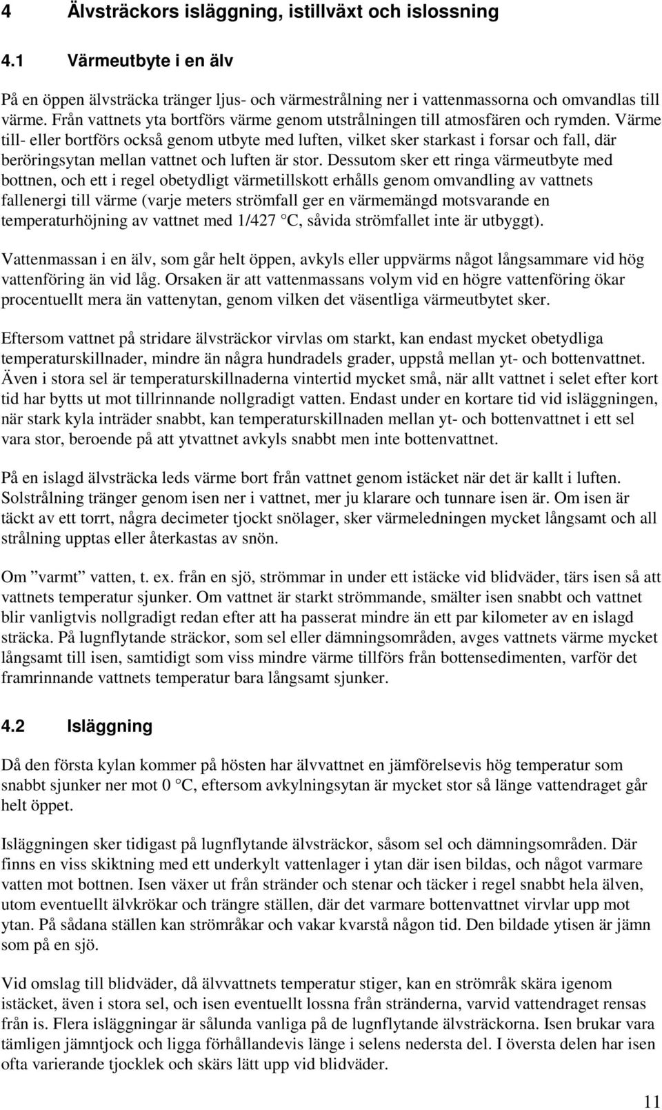 Värme till- eller bortförs också genom utbyte med luften, vilket sker starkast i forsar och fall, där beröringsytan mellan vattnet och luften är stor.