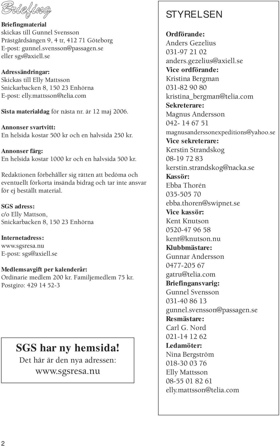 Annonser svartvitt: En helsida kostar 500 kr och en halvsida 250 kr. Annonser färg: En helsida kostar 1000 kr och en halvsida 500 kr.