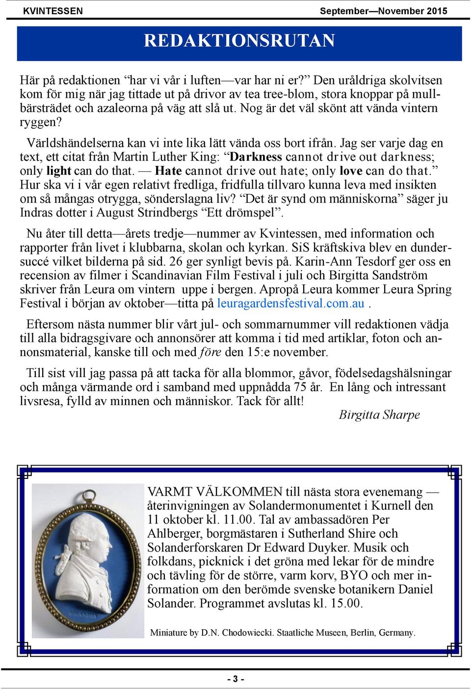 Världshändelserna kan vi inte lika lätt vända oss bort ifrån. Jag ser varje dag en text, ett citat från Martin Luther King: Darkness cannot drive out darkness; only light can do that.