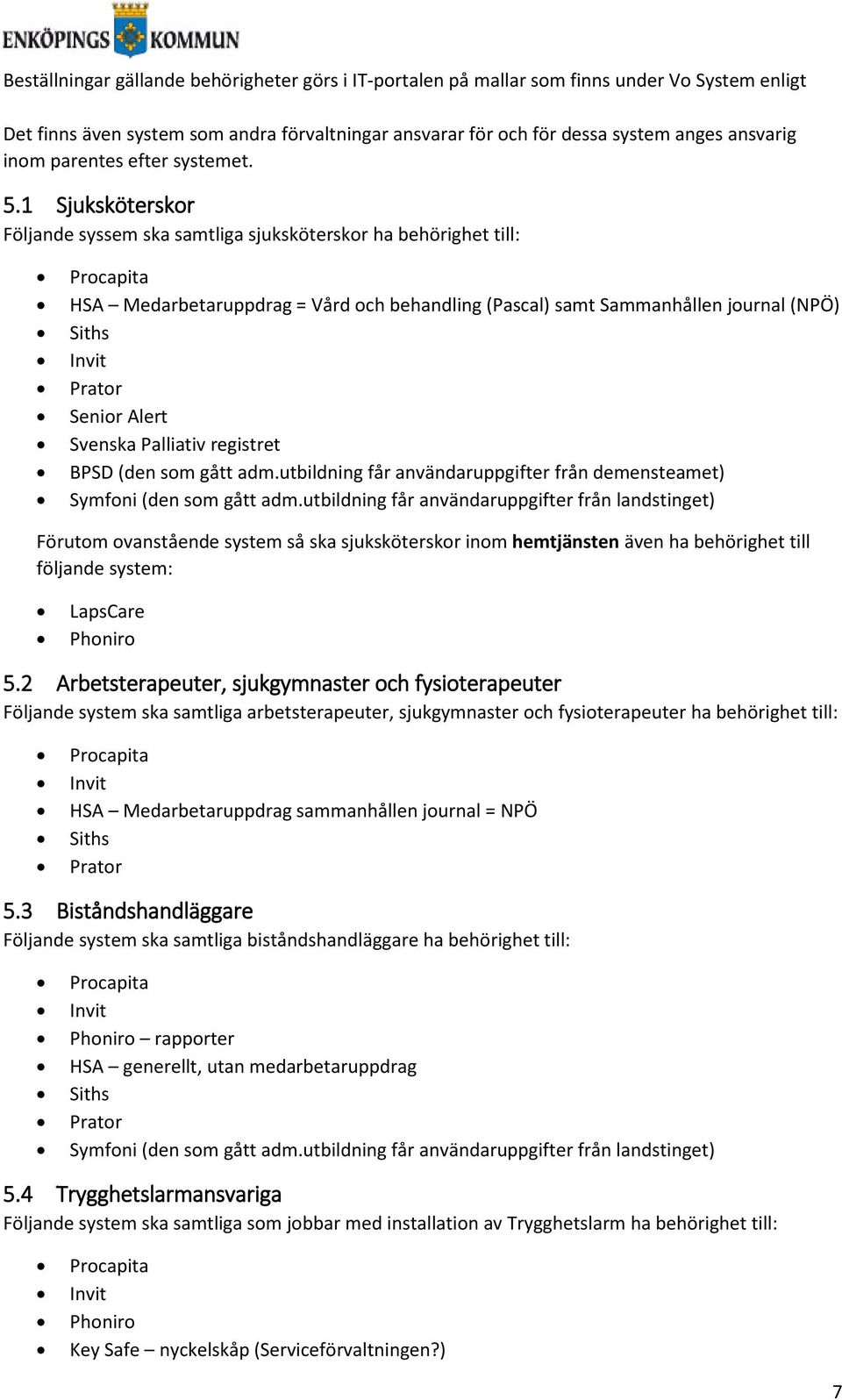 1 Sjuksköterskor Följande syssem ska samtliga sjuksköterskor ha behörighet till: HSA Medarbetaruppdrag = Vård och behandling (Pascal) samt Sammanhållen journal (NPÖ) Siths Prator Senior Alert Svenska