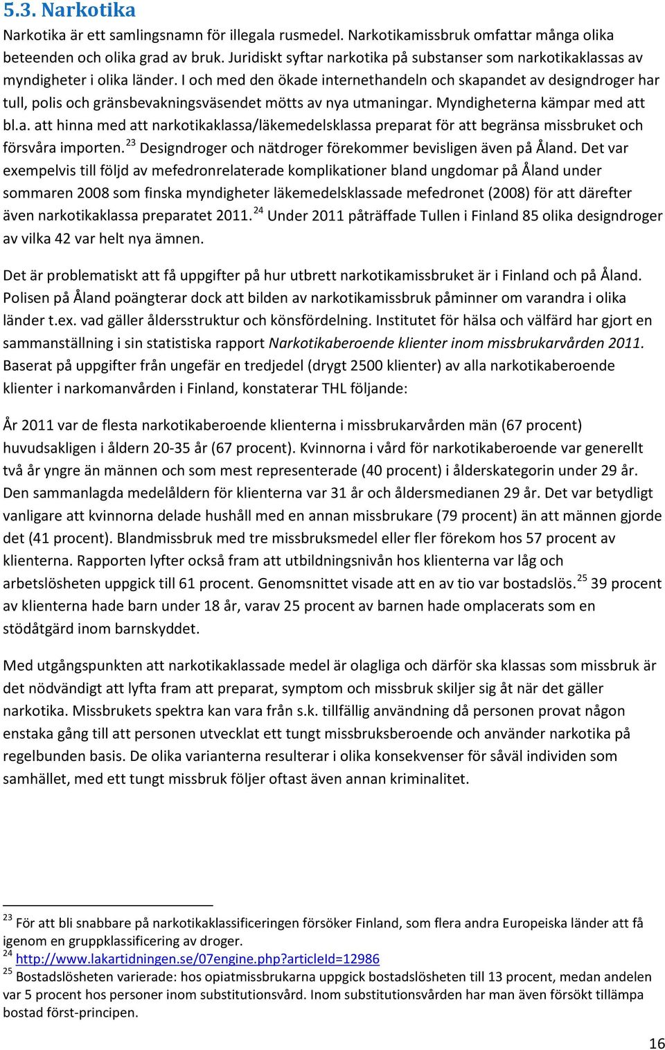 I och med den ökade internethandeln och skapandet av designdroger har tull, polis och gränsbevakningsväsendet mötts av nya utmaningar. Myndigheterna kämpar med att bl.a. att hinna med att narkotikaklassa/läkemedelsklassa preparat för att begränsa missbruket och försvåra importen.