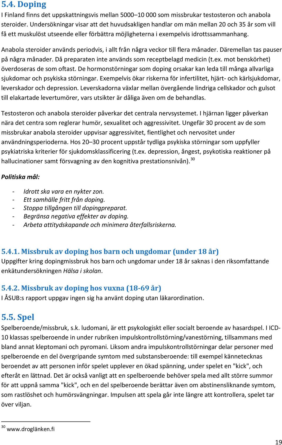 Anabola steroider används periodvis, i allt från några veckor till flera månader. Däremellan tas pauser på några månader. Då preparaten inte används som receptbelagd medicin (t.ex.