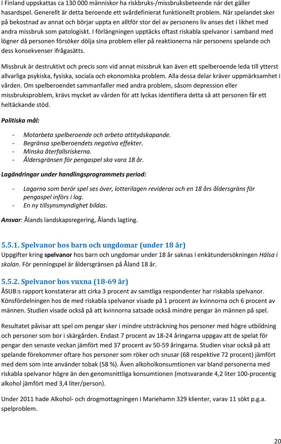 I förlängningen upptäcks oftast riskabla spelvanor i samband med lögner då personen försöker dölja sina problem eller på reaktionerna när personens spelande och dess konsekvenser ifrågasätts.