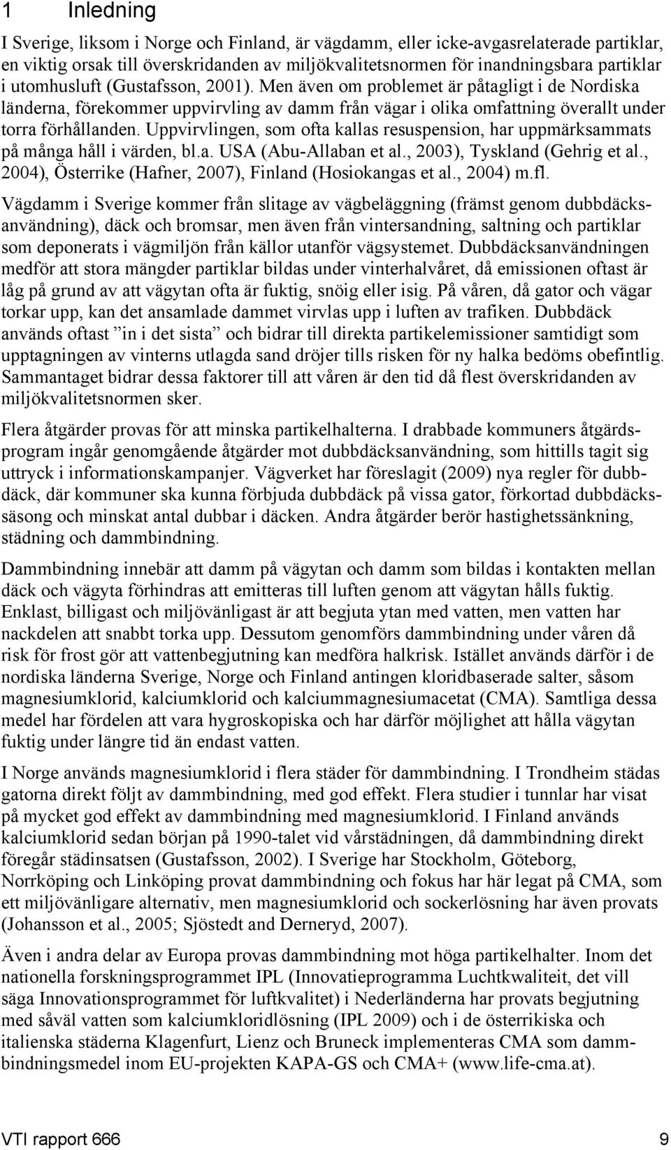 Uppvirvlingen, som ofta kallas resuspension, har uppmärksammats på många håll i värden, bl.a. USA (Abu-Allaban et al., 2003), Tyskland (Gehrig et al.