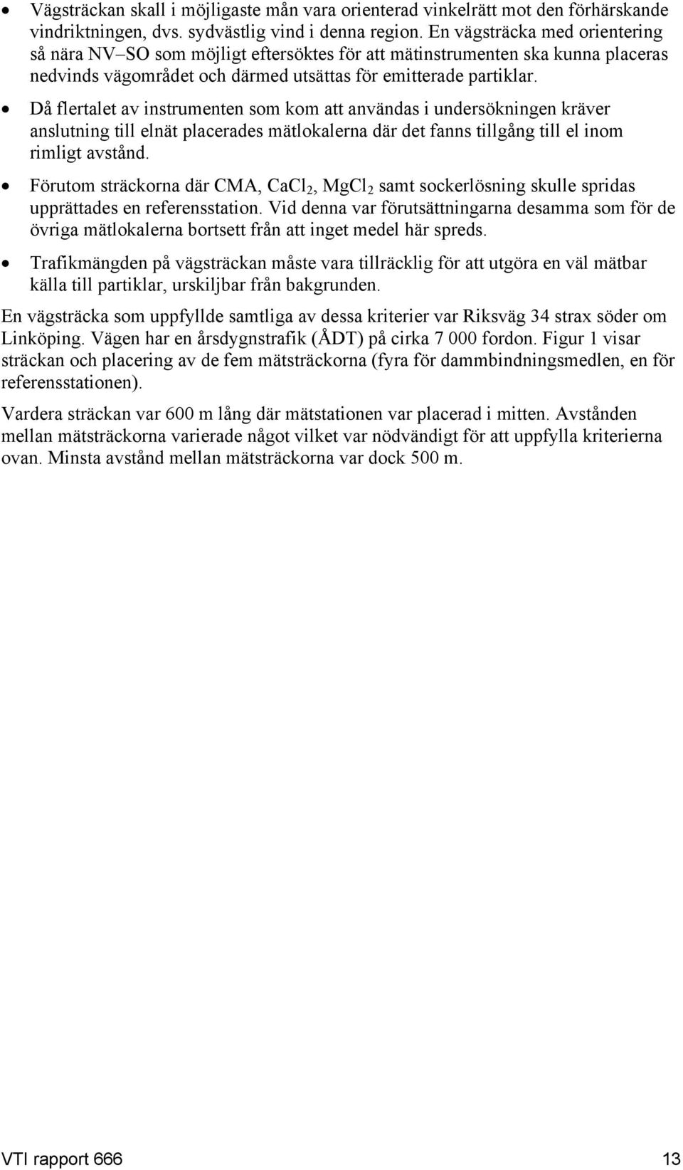 Då flertalet av instrumenten som kom att användas i undersökningen kräver anslutning till elnät placerades mätlokalerna där det fanns tillgång till el inom rimligt avstånd.