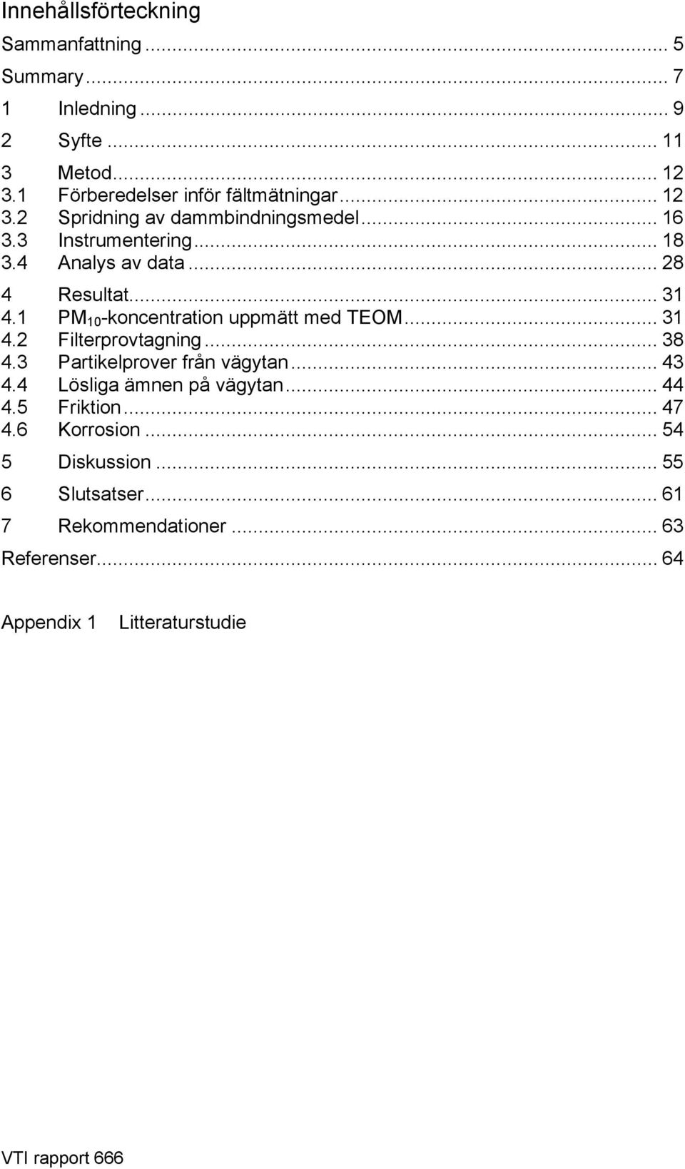 1 PM 10 -koncentration uppmätt med TEOM... 31 4.2 Filterprovtagning... 38 4.3 Partikelprover från vägytan... 43 4.4 Lösliga ämnen på vägytan.