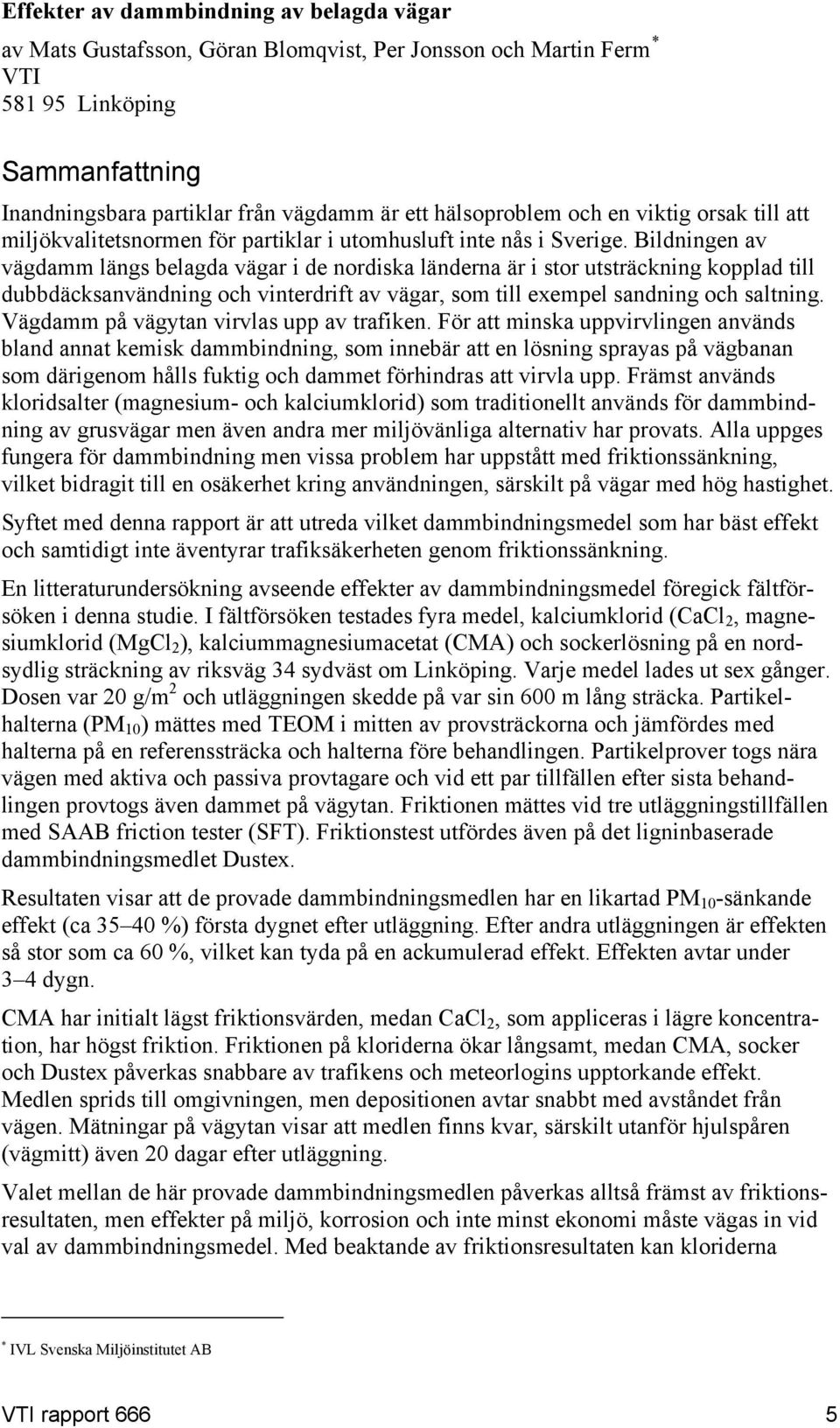 Bildningen av vägdamm längs belagda vägar i de nordiska länderna är i stor utsträckning kopplad till dubbdäcksanvändning och vinterdrift av vägar, som till exempel sandning och saltning.