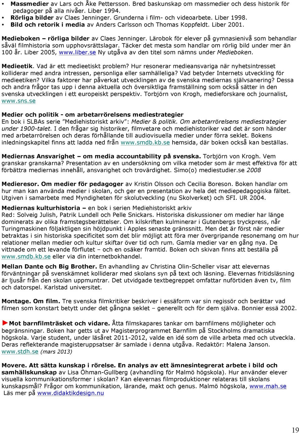 Lärobok för elever på gymnasienivå som behandlar såväl filmhistoria som upphovsrättslagar. Täcker det mesta som handlar om rörlig bild under mer än 100 år. Liber 2005, www.liber.