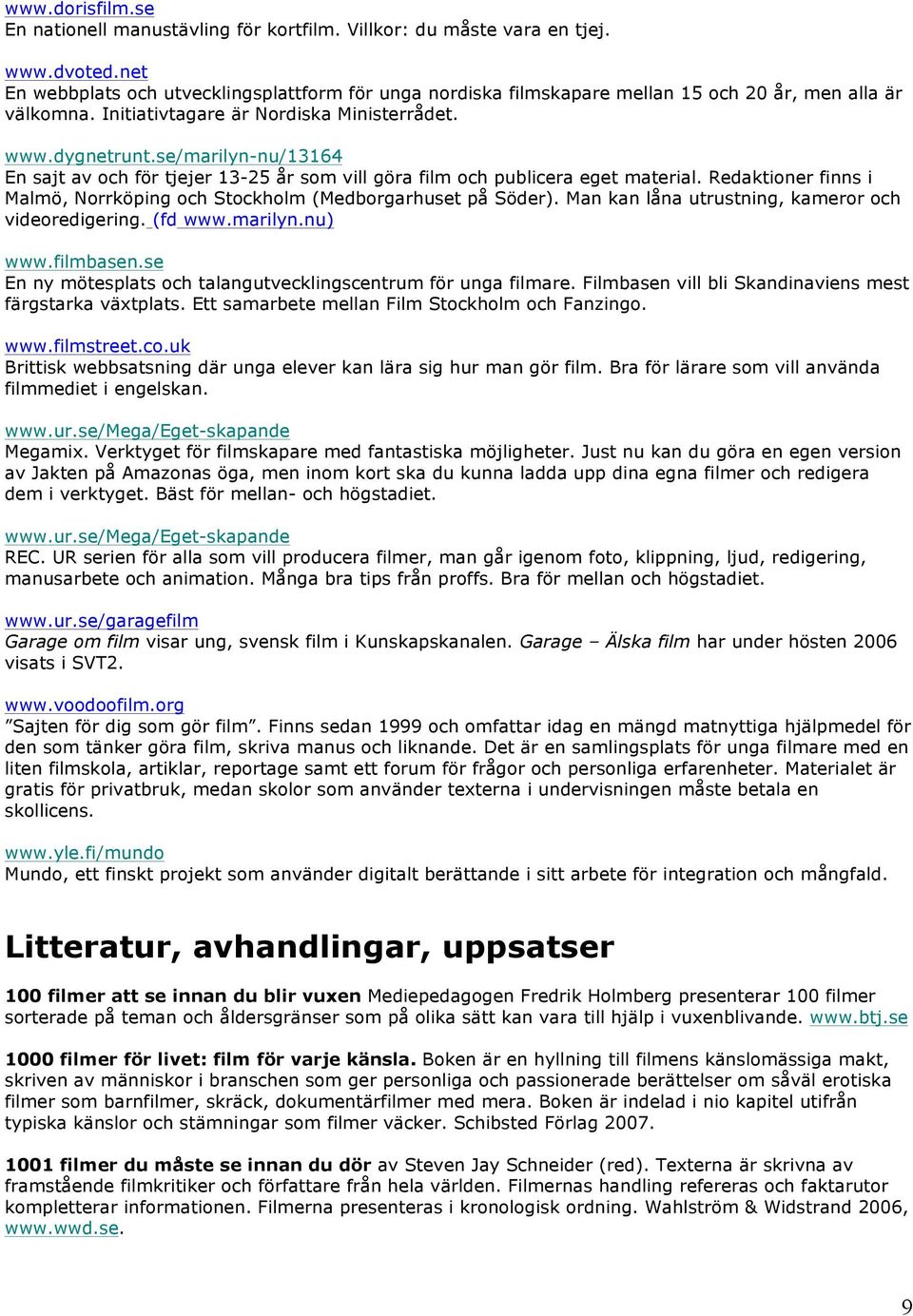 se/marilyn-nu/13164 En sajt av och för tjejer 13-25 år som vill göra film och publicera eget material. Redaktioner finns i Malmö, Norrköping och Stockholm (Medborgarhuset på Söder).