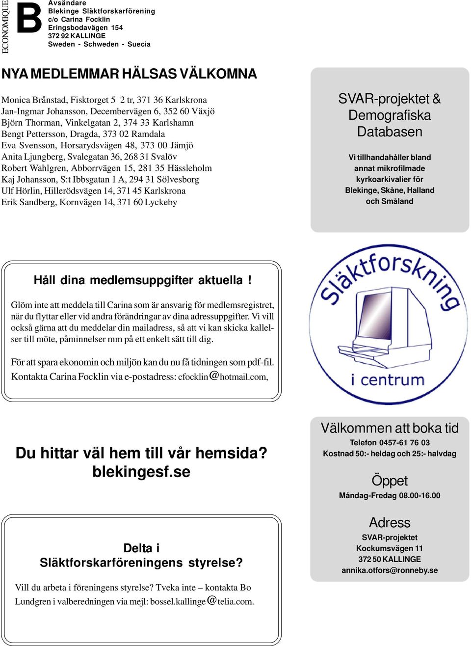 Jämjö Anita Ljungberg, Svalegatan 36, 268 31 Svalöv Robert Wahlgren, Abborrvägen 15, 281 35 Hässleholm Kaj Johansson, S:t Ibbsgatan 1 A, 294 31 Sölvesborg Ulf Hörlin, Hillerödsvägen 14, 371 45