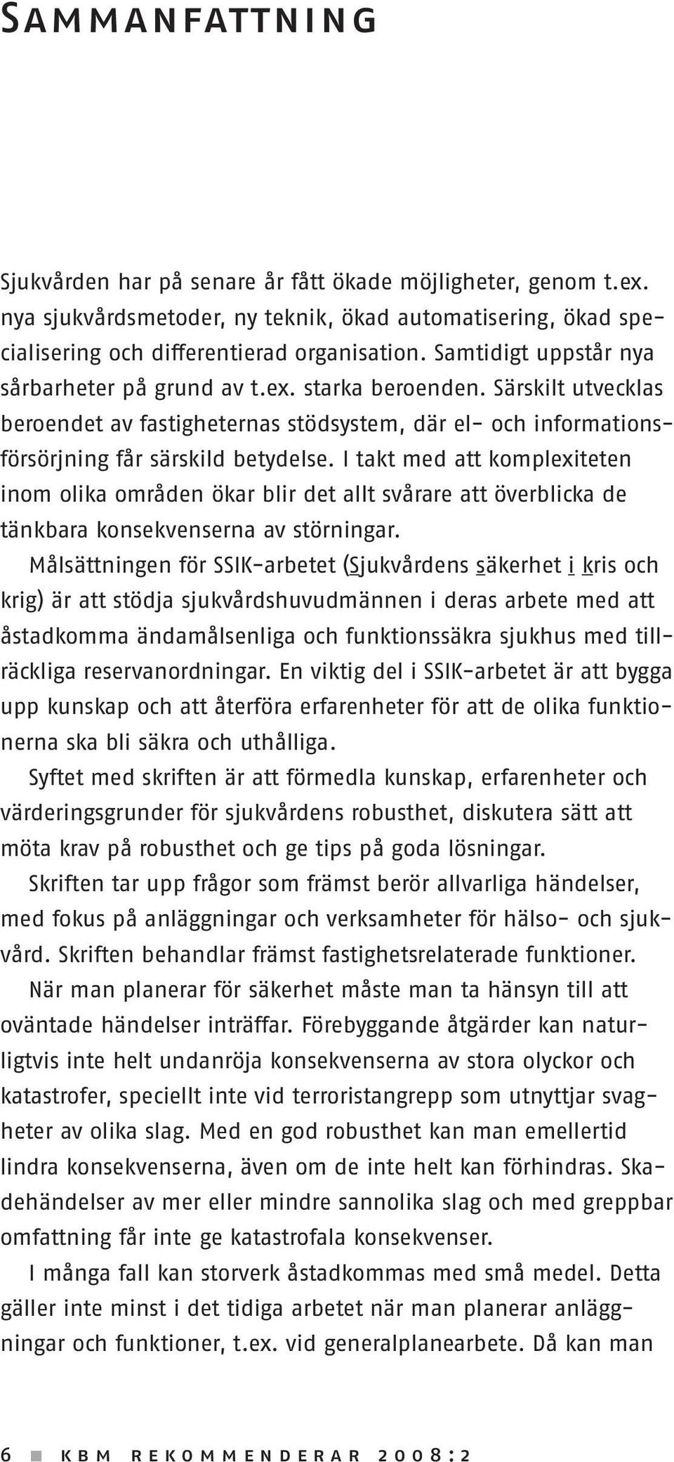 I takt med att komplexiteten inom olika områden ökar blir det allt svårare att överblicka de tänkbara konsekvenserna av störningar.