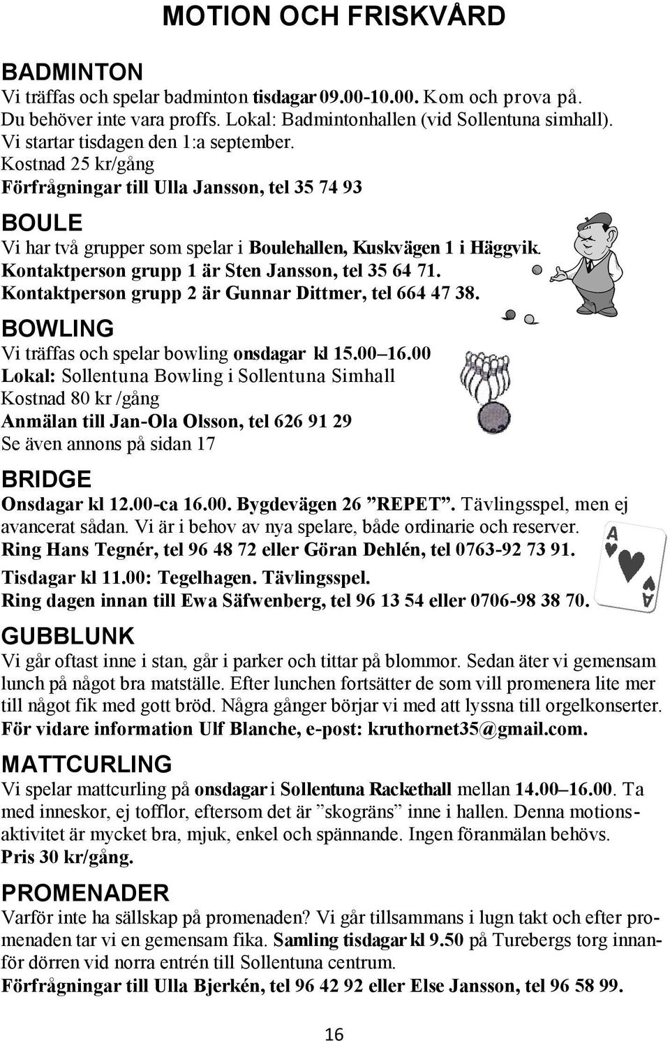 Kontaktperson grupp 1 är Sten Jansson, tel 35 64 71. Kontaktperson grupp 2 är Gunnar Dittmer, tel 664 47 38. BOWLING Vi träffas och spelar bowling onsdagar kl 15.00 16.