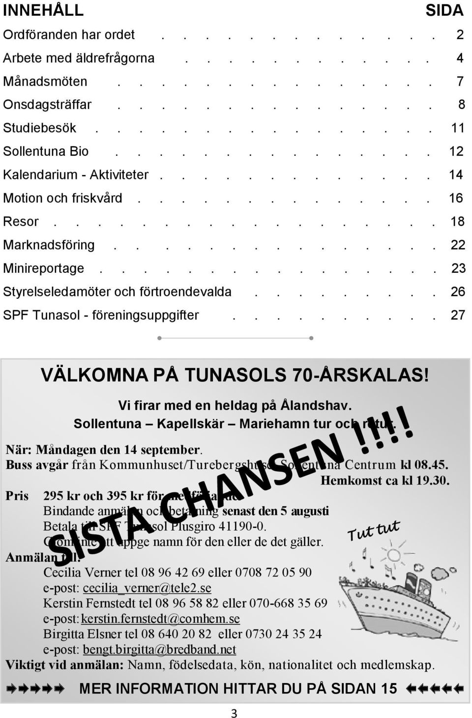............... 23 Styrelseledamöter och förtroendevalda......... 26 SPF Tunasol - föreningsuppgifter.......... 27 VÄLKOMNA PÅ TUNASOLS 70-ÅRSKALAS! Vi firar med en heldag på Ålandshav.