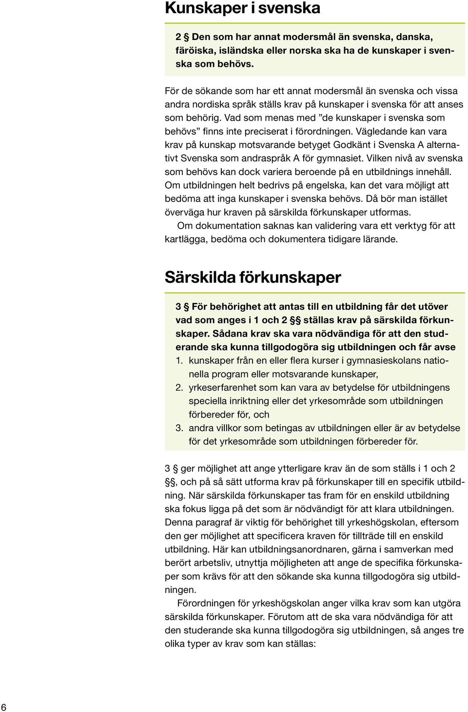 Vad som menas med de kunskaper i svenska som behövs finns inte preciserat i förordningen.