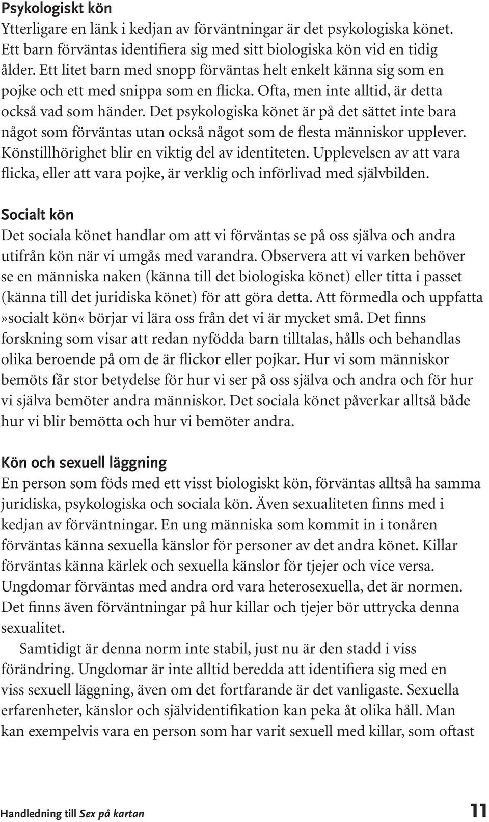 Det psykologiska könet är på det sättet inte bara något som förväntas utan också något som de flesta människor upplever. Könstillhörighet blir en viktig del av identiteten.