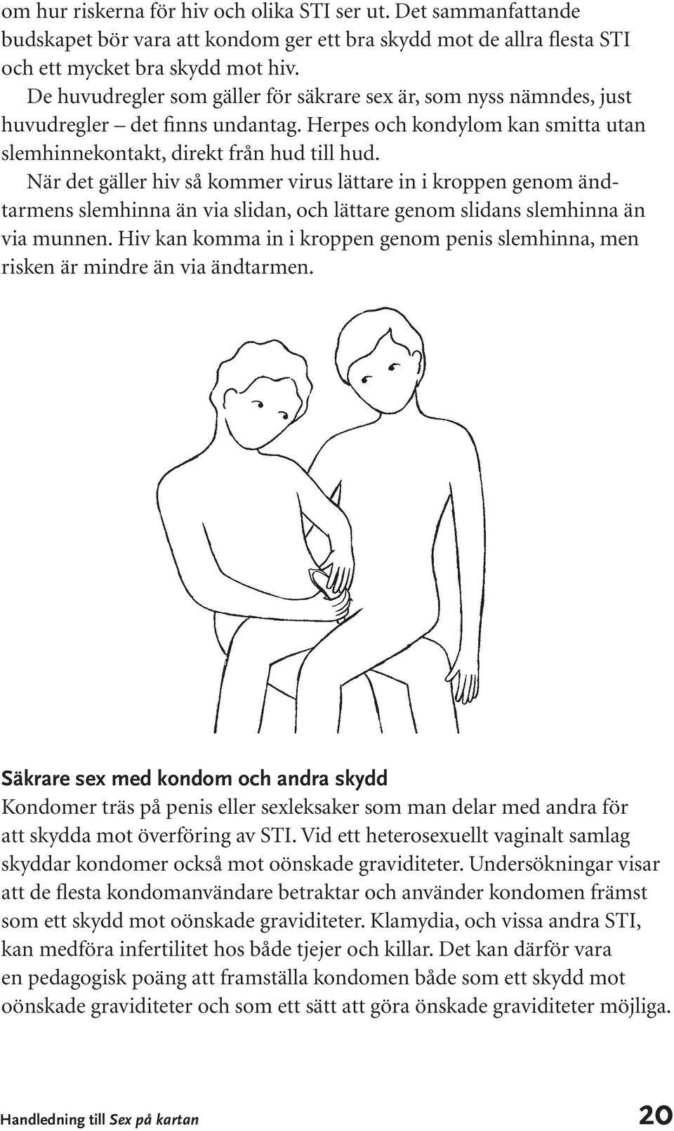 När det gäller hiv så kommer virus lättare in i kroppen genom ändtarmens slemhinna än via slidan, och lättare genom slidans slemhinna än via munnen.