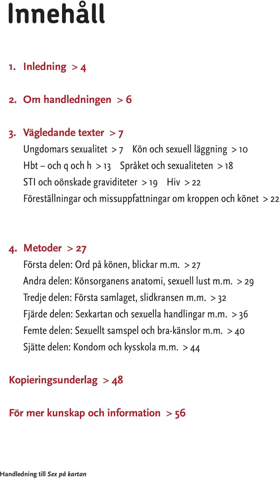 Föreställningar och missuppfattningar om kroppen och könet > 22 4. Metoder > 27 Första delen: Ord på könen, blickar m.m. > 27 Andra delen: Könsorganens anatomi, sexuell lust m.m. > 29 Tredje delen: Första samlaget, slidkransen m.