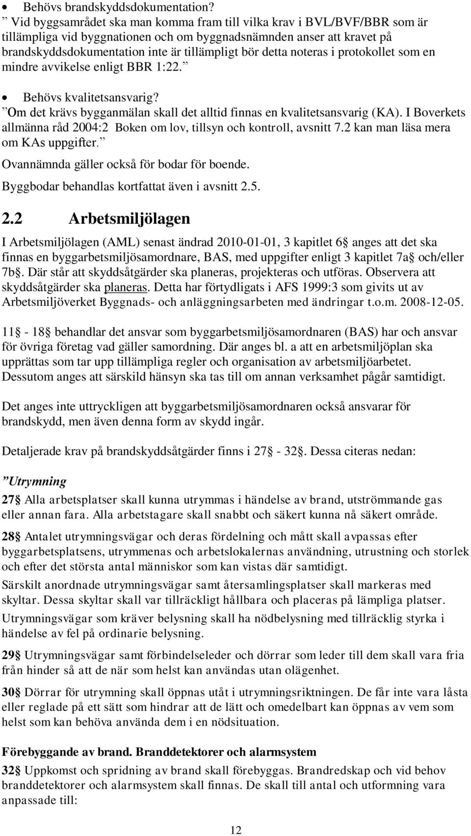 noteras i protokollet som en mindre avvikelse enligt BBR 1:22. Behövs kvalitetsansvarig? Om det krävs bygganmälan skall det alltid finnas en kvalitetsansvarig (KA).