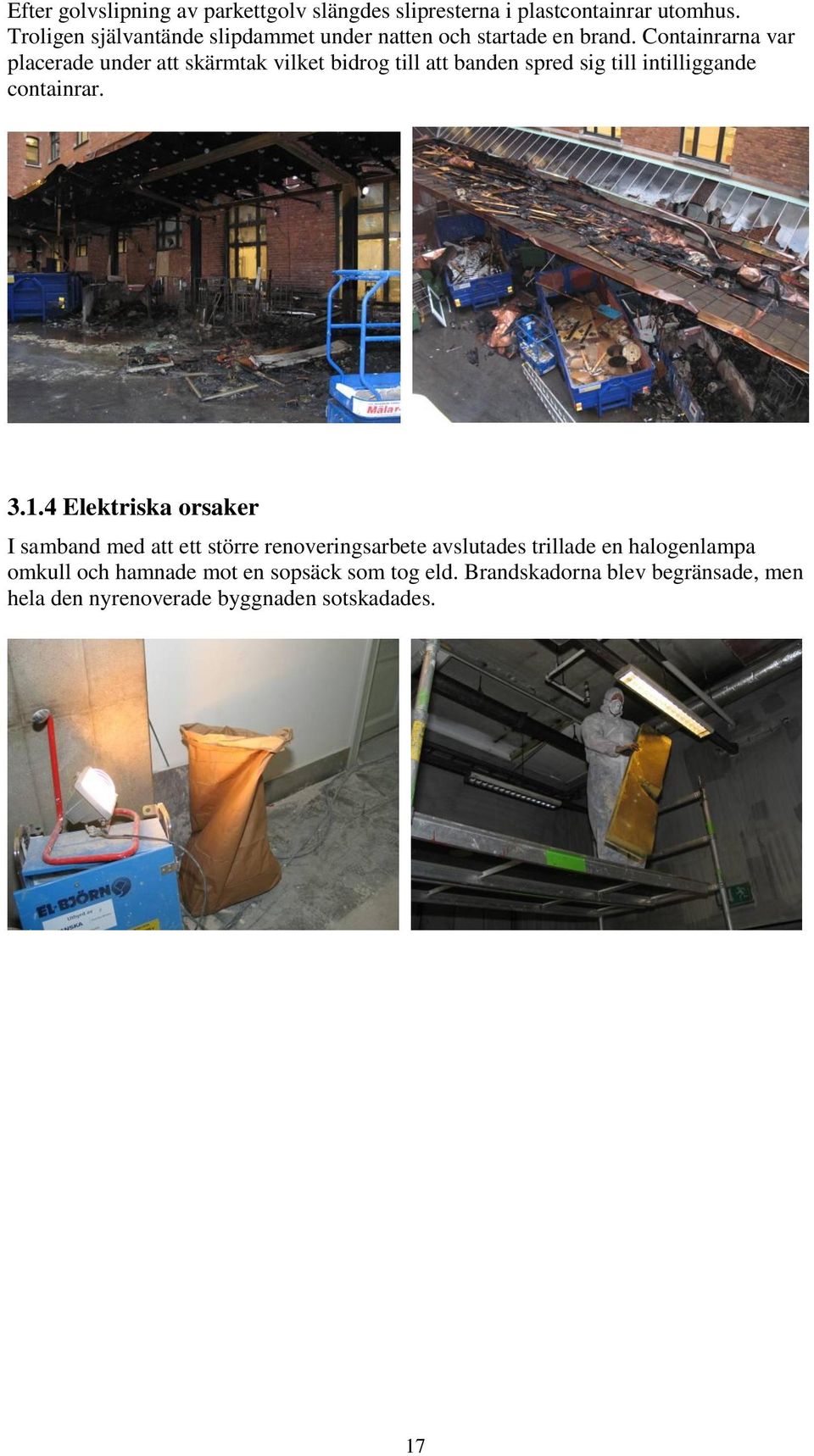 Containrarna var placerade under att skärmtak vilket bidrog till att banden spred sig till intilliggande containrar. 3.1.