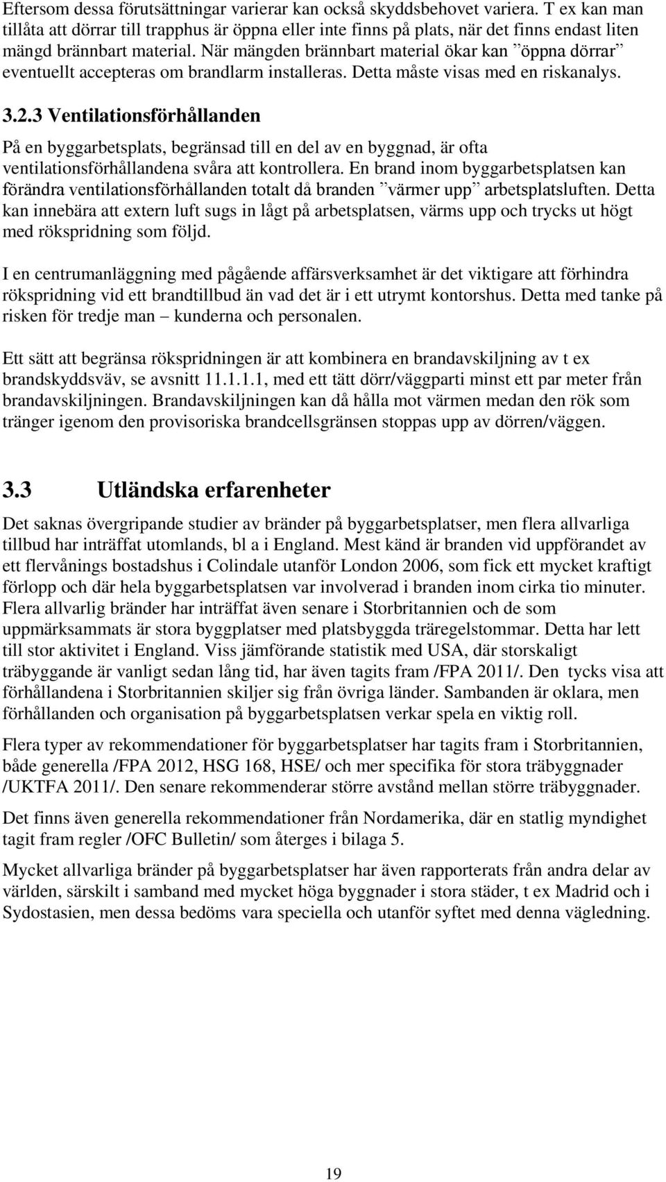 När mängden brännbart material ökar kan öppna dörrar eventuellt accepteras om brandlarm installeras. Detta måste visas med en riskanalys. 3.2.