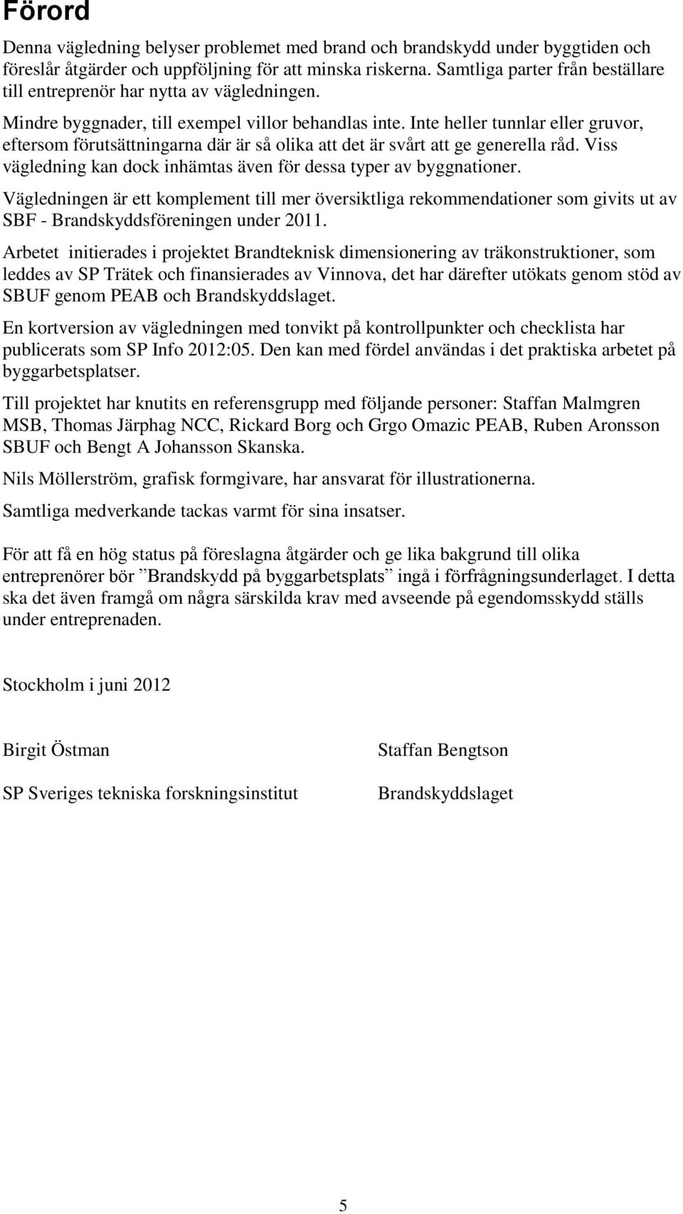 Inte heller tunnlar eller gruvor, eftersom förutsättningarna där är så olika att det är svårt att ge generella råd. Viss vägledning kan dock inhämtas även för dessa typer av byggnationer.