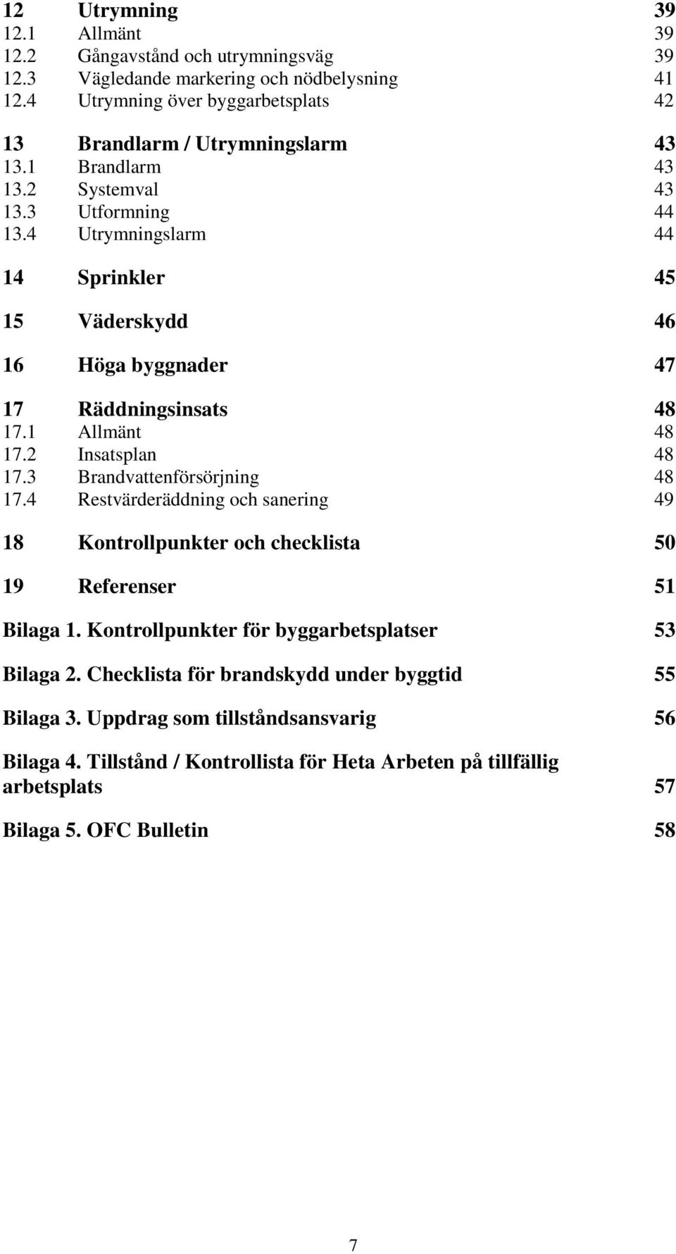 4 Utrymningslarm 44 14 Sprinkler 45 15 Väderskydd 46 16 Höga byggnader 47 17 Räddningsinsats 48 17.1 Allmänt 48 17.2 Insatsplan 48 17.3 Brandvattenförsörjning 48 17.