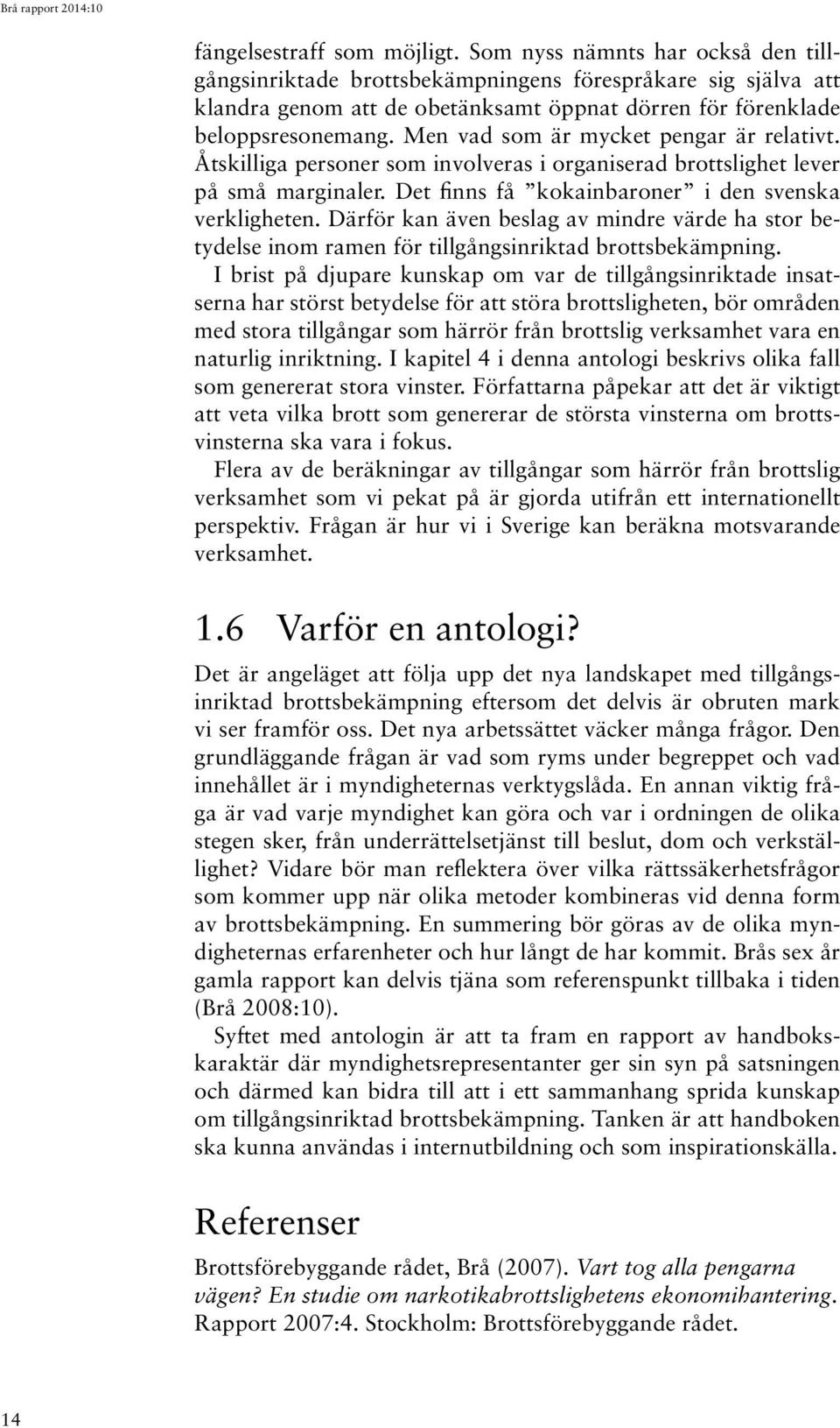 Men vad som är mycket pengar är relativt. Åtskilliga personer som involveras i organiserad brottslighet lever på små marginaler. Det finns få kokainbaroner i den svenska verkligheten.