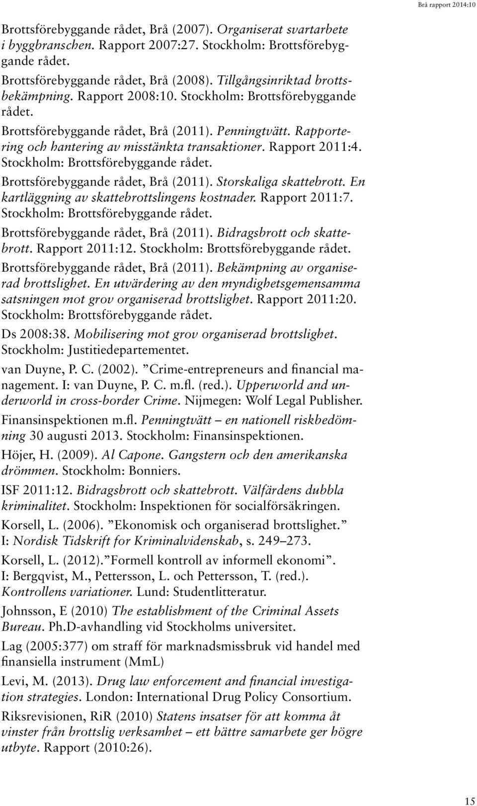 Rapport 2011:4. Stockholm: Brottsförebyggande rådet. Brottsförebyggande rådet, Brå (2011). Storskaliga skattebrott. En kartläggning av skattebrottslingens kostnader. Rapport 2011:7.