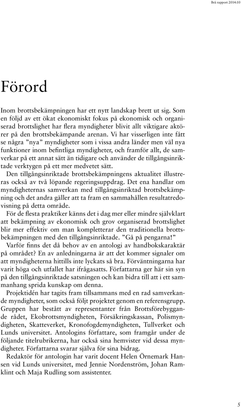 Vi har visserligen inte fått se några nya myndigheter som i vissa andra länder men väl nya funktioner inom befintliga myndigheter, och framför allt, de samverkar på ett annat sätt än tidigare och