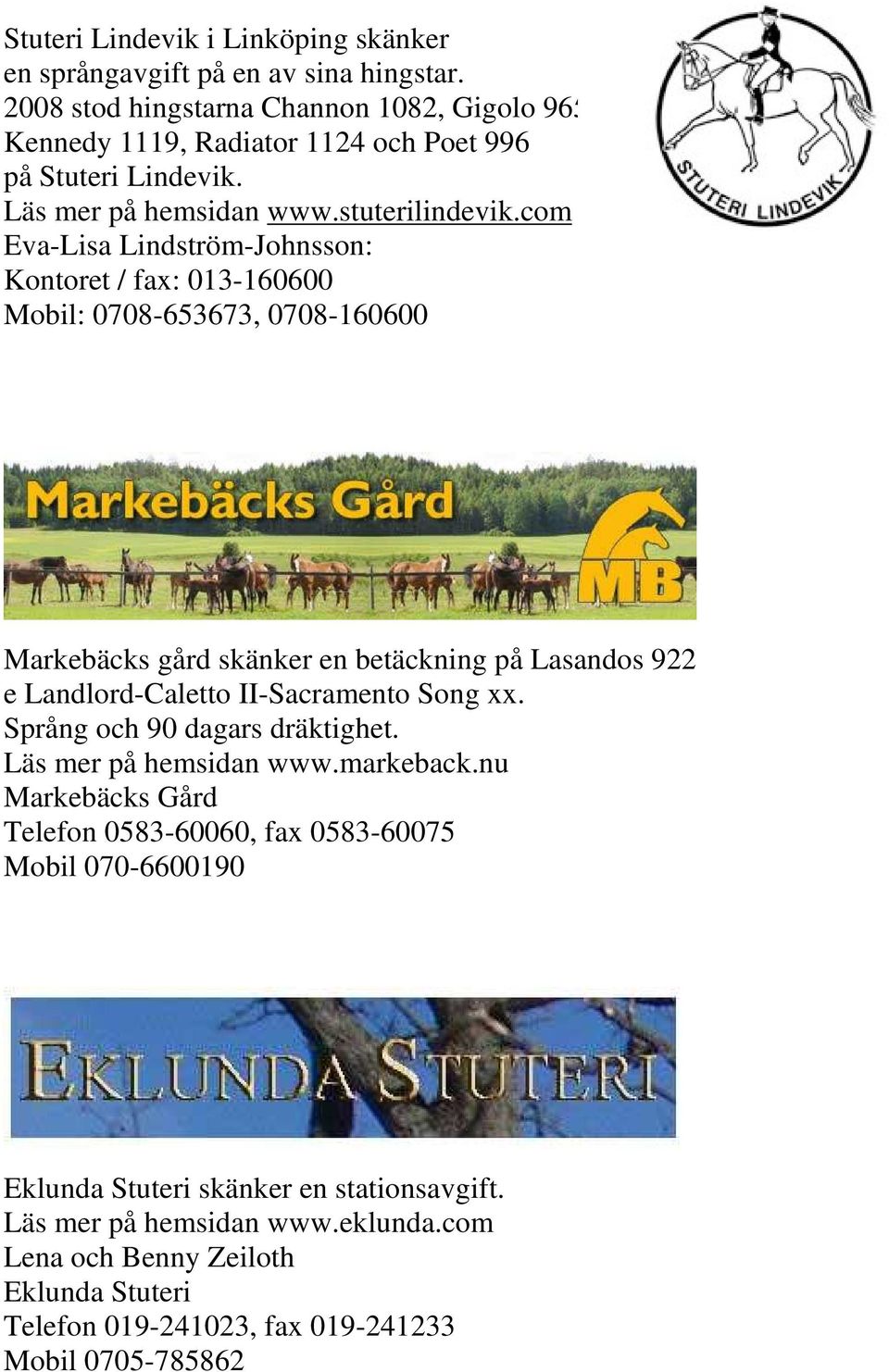 com Eva-Lisa Lindström-Johnsson: Kontoret / fax: 013-160600 Mobil: 0708-653673, 0708-160600 Markebäcks gård skänker en betäckning på Lasandos 922 e Landlord-Caletto II-Sacramento