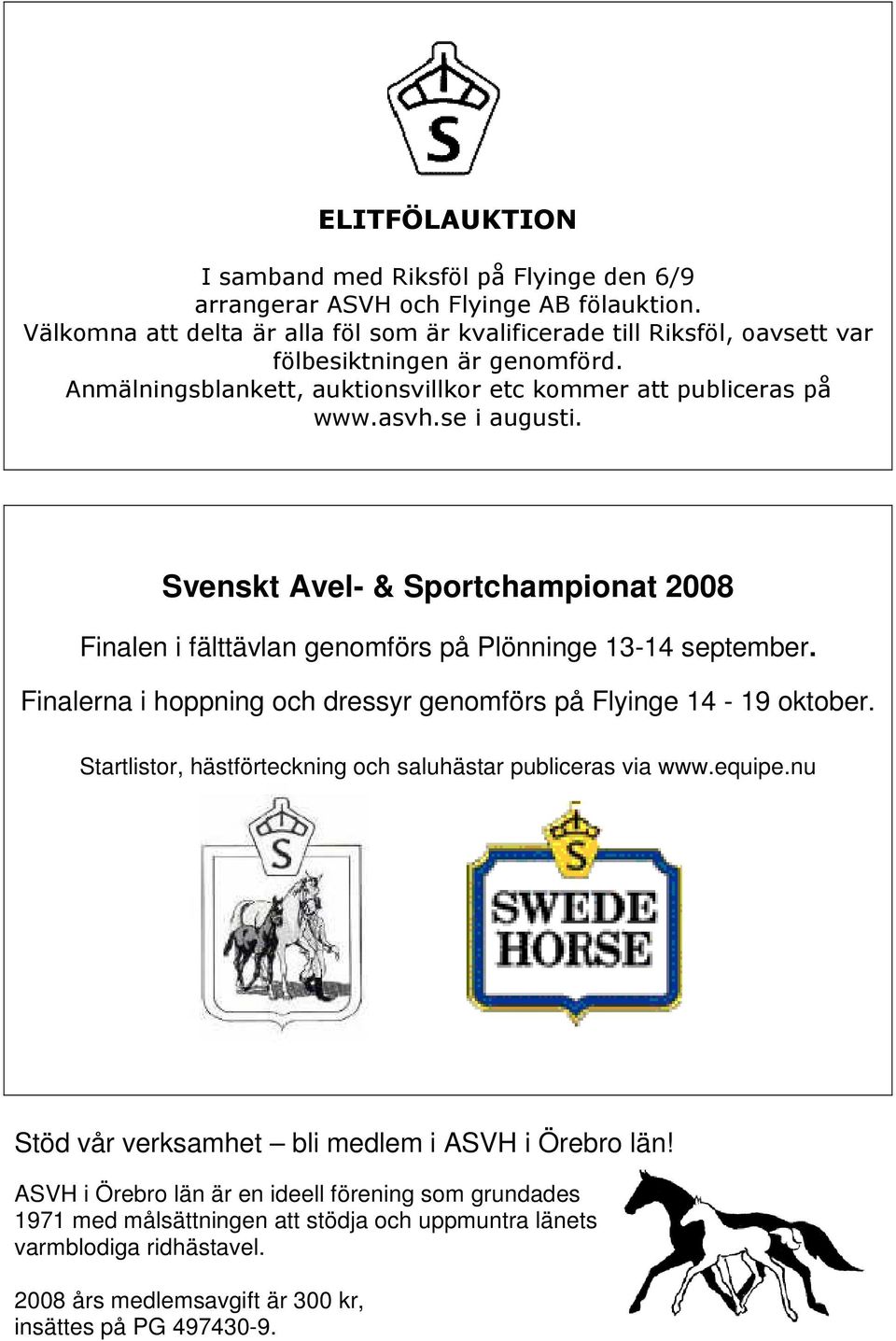 Svenskt Avel- & Sportchampionat 2008 Finalen i fälttävlan genomförs på Plönninge 13-14 september. Finalerna i hoppning och dressyr genomförs på Flyinge 14-19 oktober.