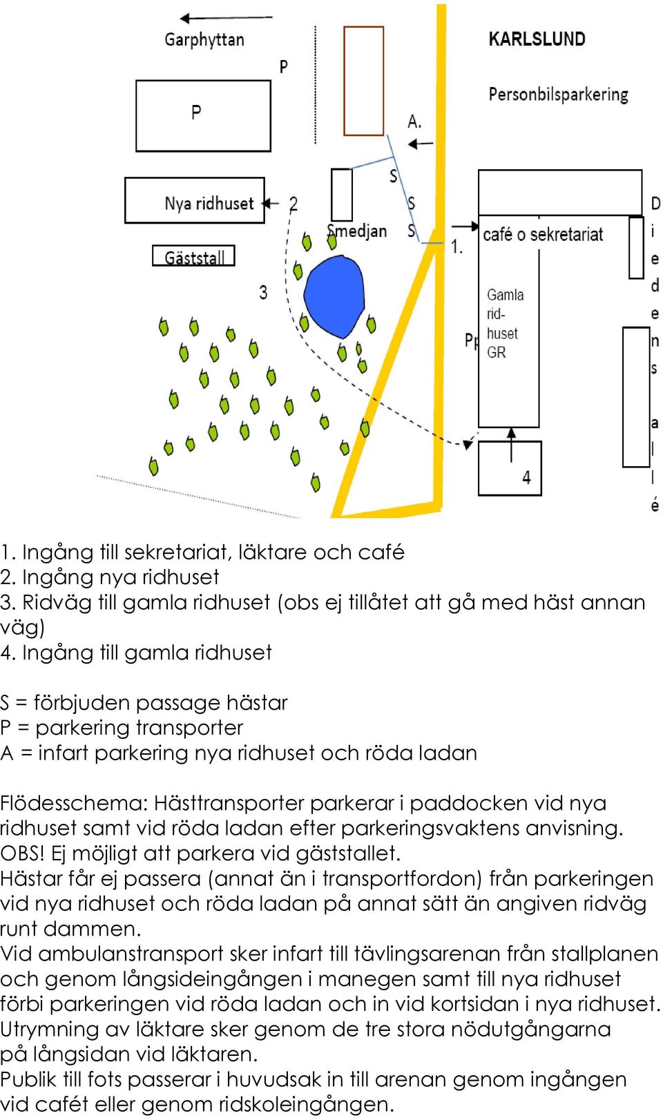 samt vid röda ladan efter parkeringsvaktens anvisning. OBS! Ej möjligt att parkera vid gäststallet.