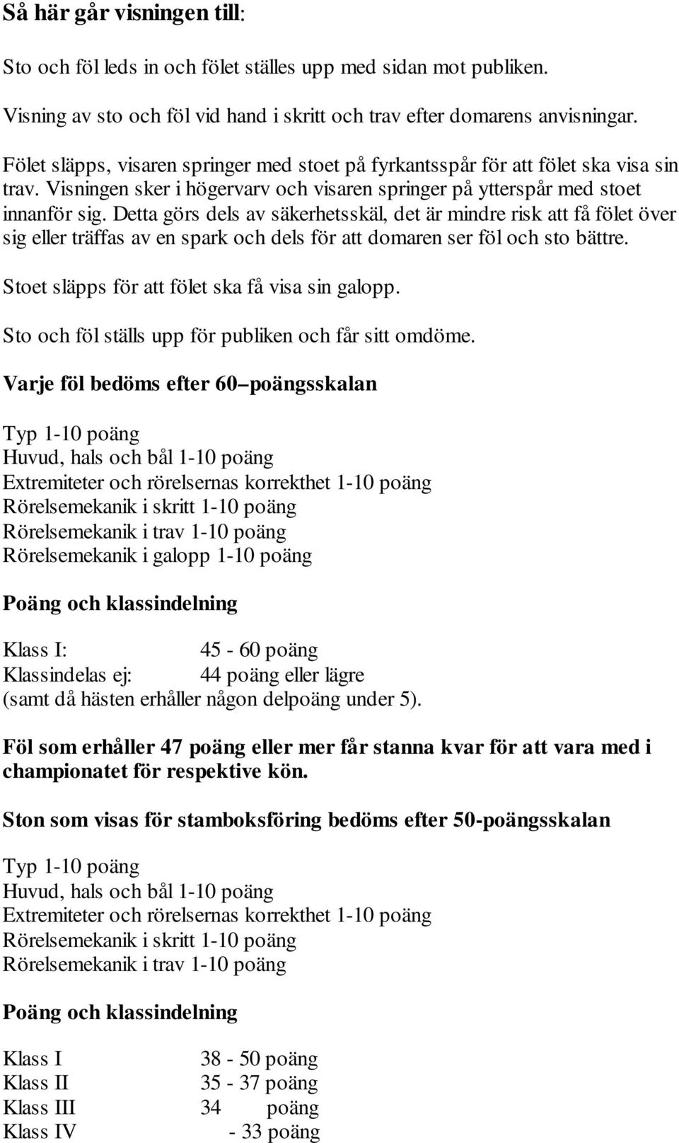 Detta görs dels av säkerhetsskäl, det är mindre risk att få fölet över sig eller träffas av en spark och dels för att domaren ser föl och sto bättre. Stoet släpps för att fölet ska få visa sin galopp.