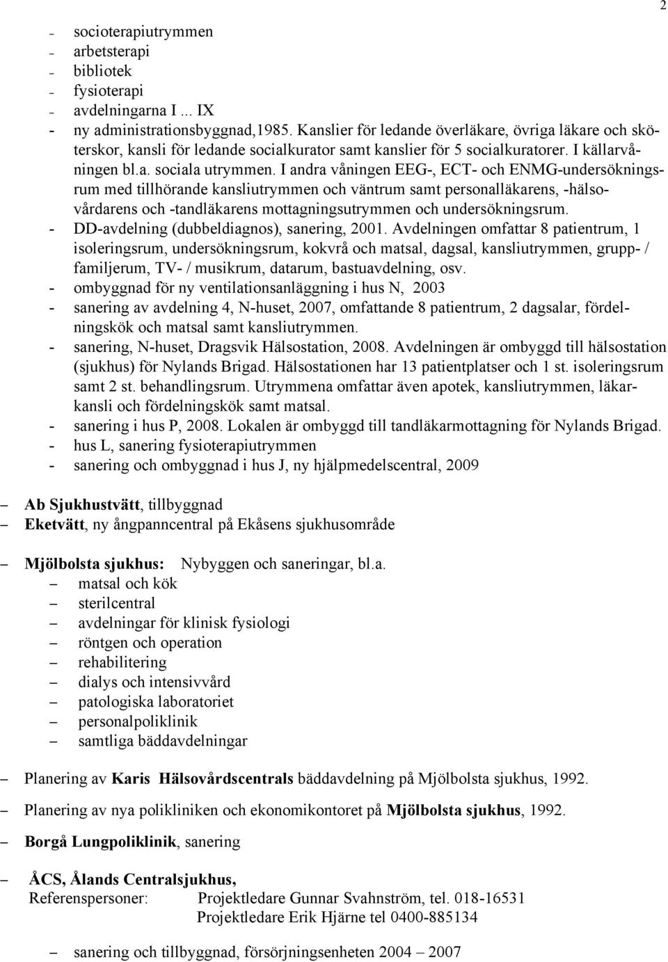 I andra våningen EEG-, ECT- och ENMG-undersökningsrum med tillhörande kansliutrymmen och väntrum samt personalläkarens, -hälsovårdarens och -tandläkarens mottagningsutrymmen och undersökningsrum.