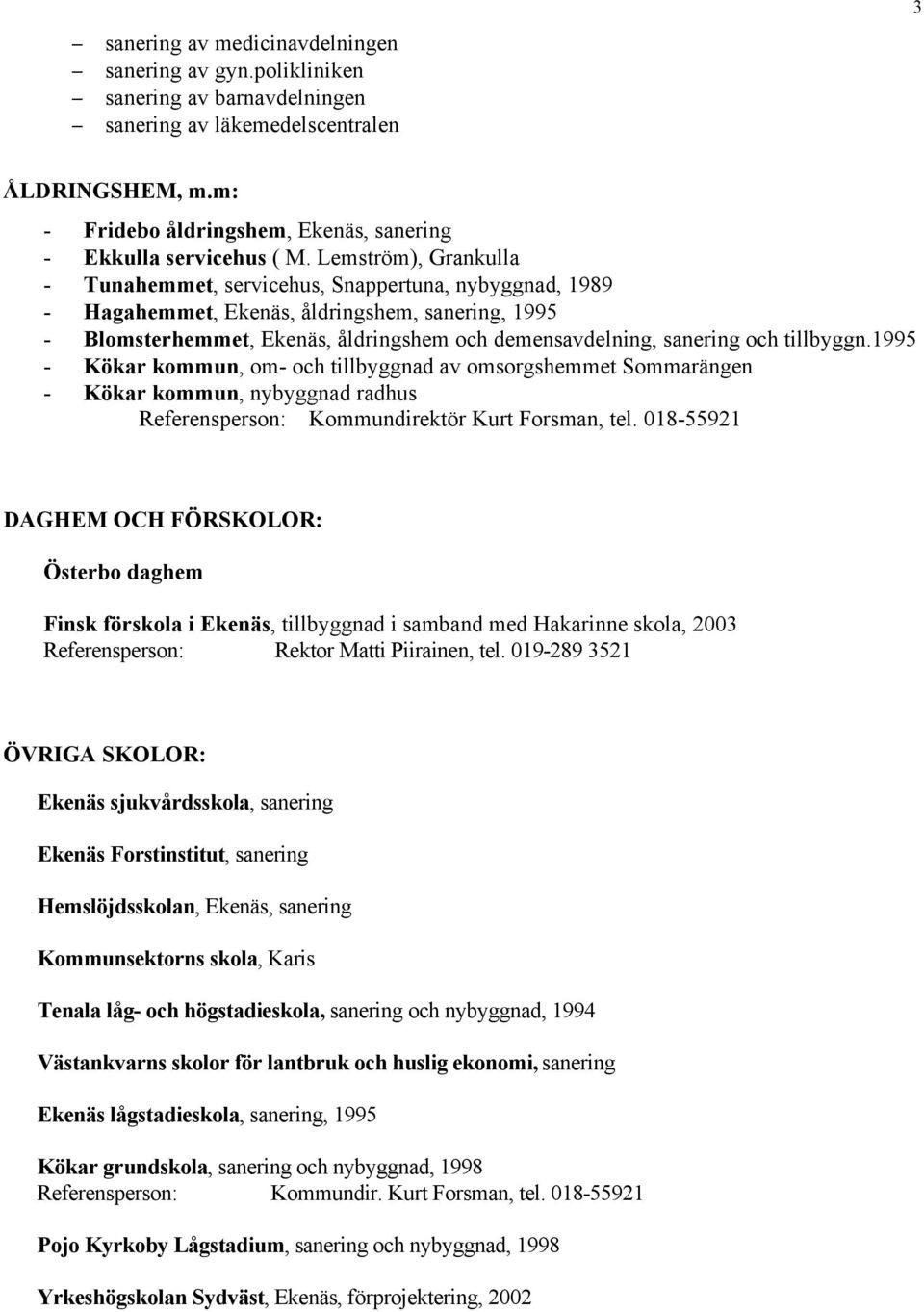 Lemström), Grankulla - Tunahemmet, servicehus, Snappertuna, nybyggnad, 1989 - Hagahemmet, Ekenäs, åldringshem, sanering, 1995 - Blomsterhemmet, Ekenäs, åldringshem och demensavdelning, sanering och