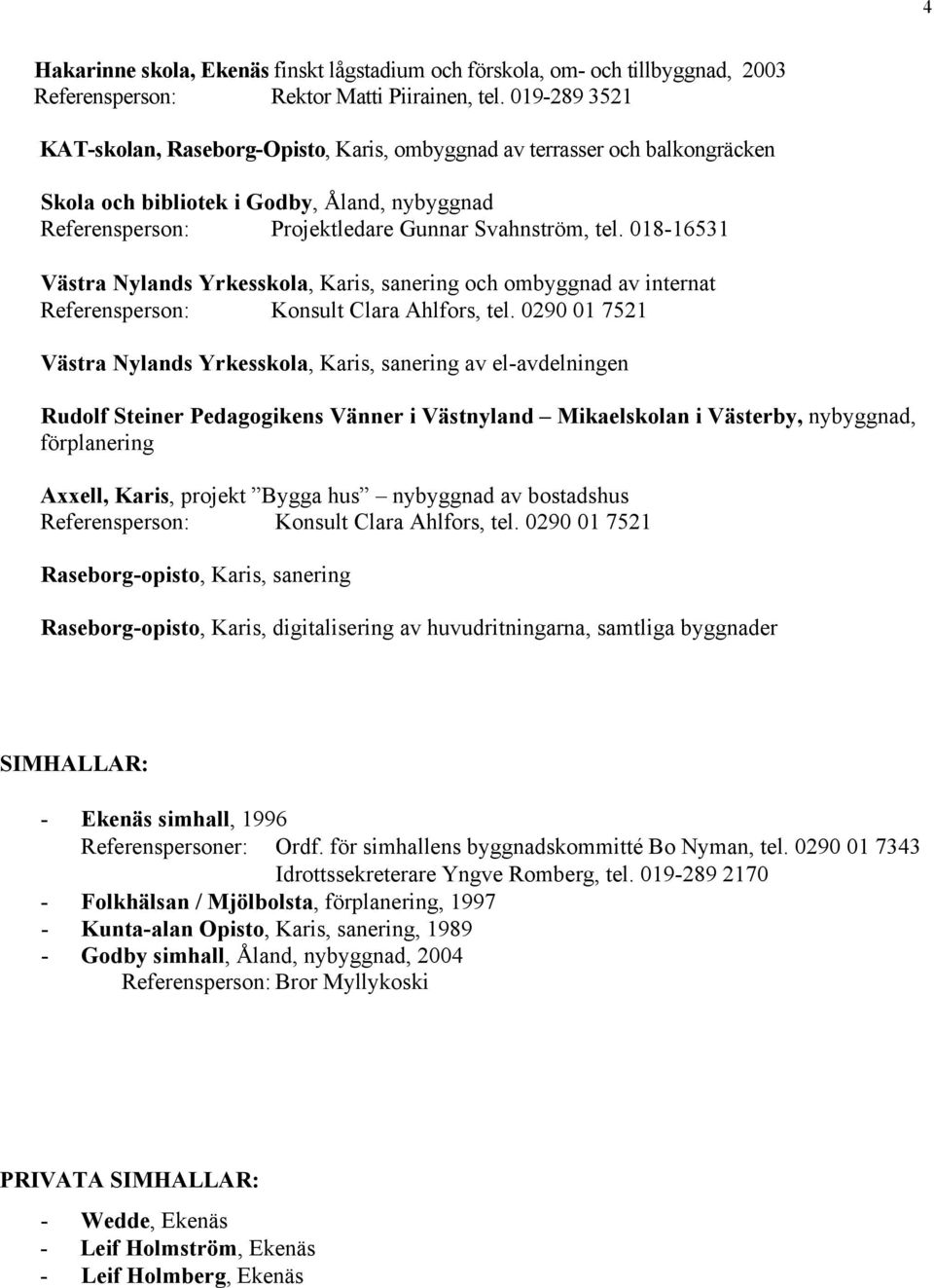 018-16531 Västra Nylands Yrkesskola, Karis, sanering och ombyggnad av internat Referensperson: Konsult Clara Ahlfors, tel.