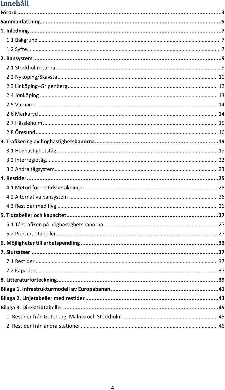 3 Andra tågsystem... 23 4. Restider... 25 4.1 Metod för restidsberäkningar... 25 4.2 Alternativa bansystem... 26 4.3 Restider med flyg... 26 5. Tidtabeller och kapacitet... 27 5.