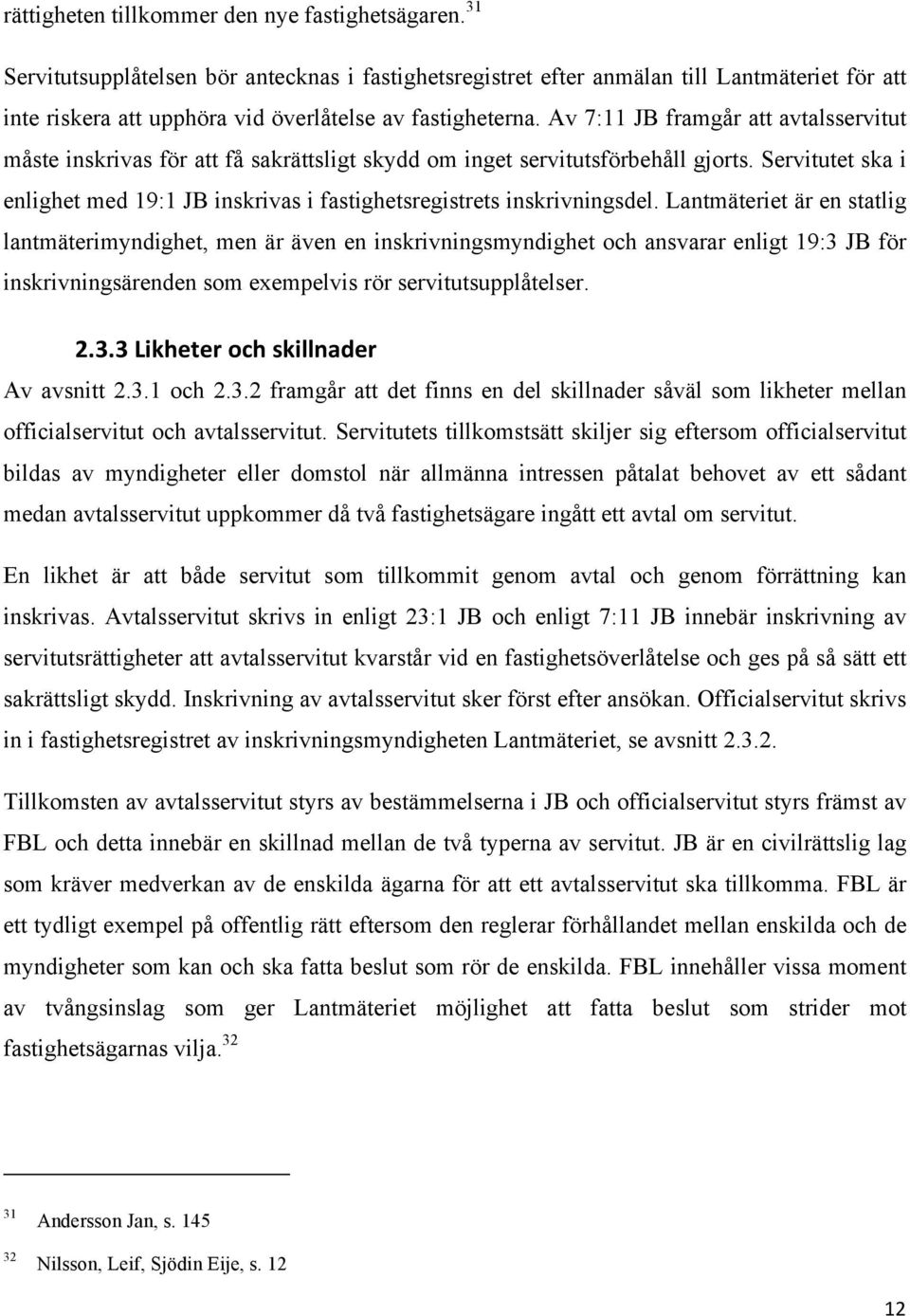 Av 7:11 JB framgår att avtalsservitut måste inskrivas för att få sakrättsligt skydd om inget servitutsförbehåll gjorts.