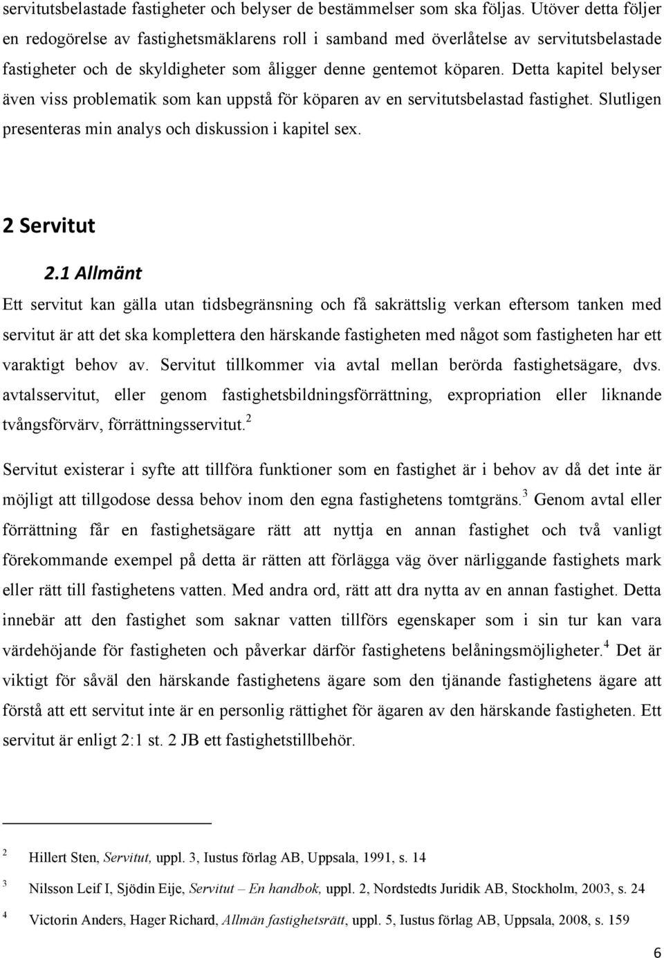 Detta kapitel belyser även viss problematik som kan uppstå för köparen av en servitutsbelastad fastighet. Slutligen presenteras min analys och diskussion i kapitel sex. 2Servitut 2.