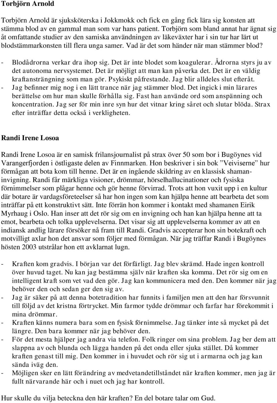 Vad är det som händer när man stämmer blod? - Blodådrorna verkar dra ihop sig. Det är inte blodet som koagulerar. Ådrorna styrs ju av det autonoma nervsystemet. Det är möjligt att man kan påverka det.