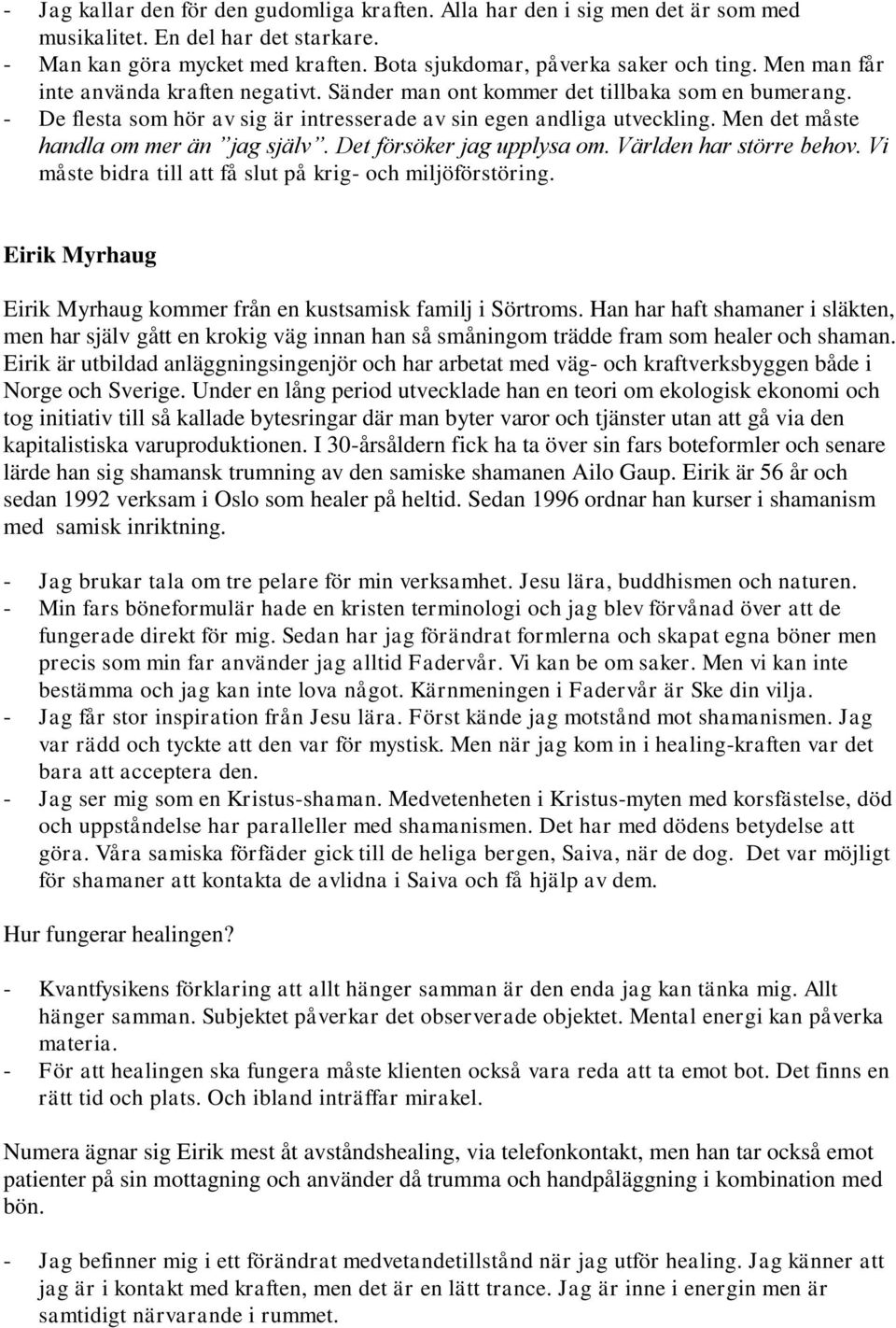 Men det måste handla om mer än jag själv. Det försöker jag upplysa om. Världen har större behov. Vi måste bidra till att få slut på krig- och miljöförstöring.