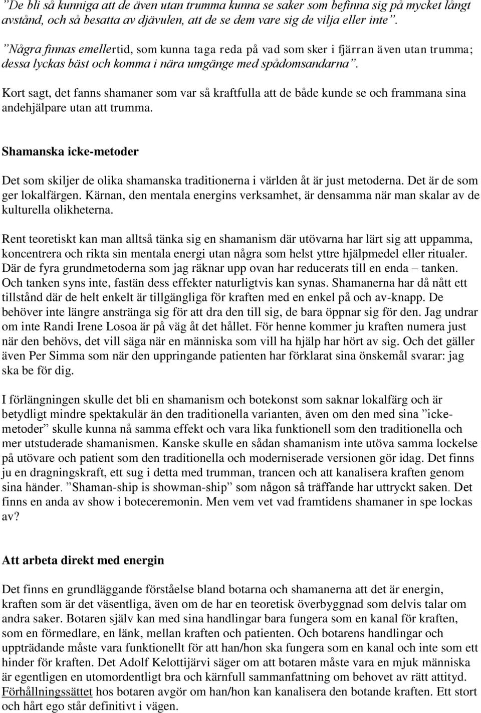 Kort sagt, det fanns shamaner som var så kraftfulla att de både kunde se och frammana sina andehjälpare utan att trumma.