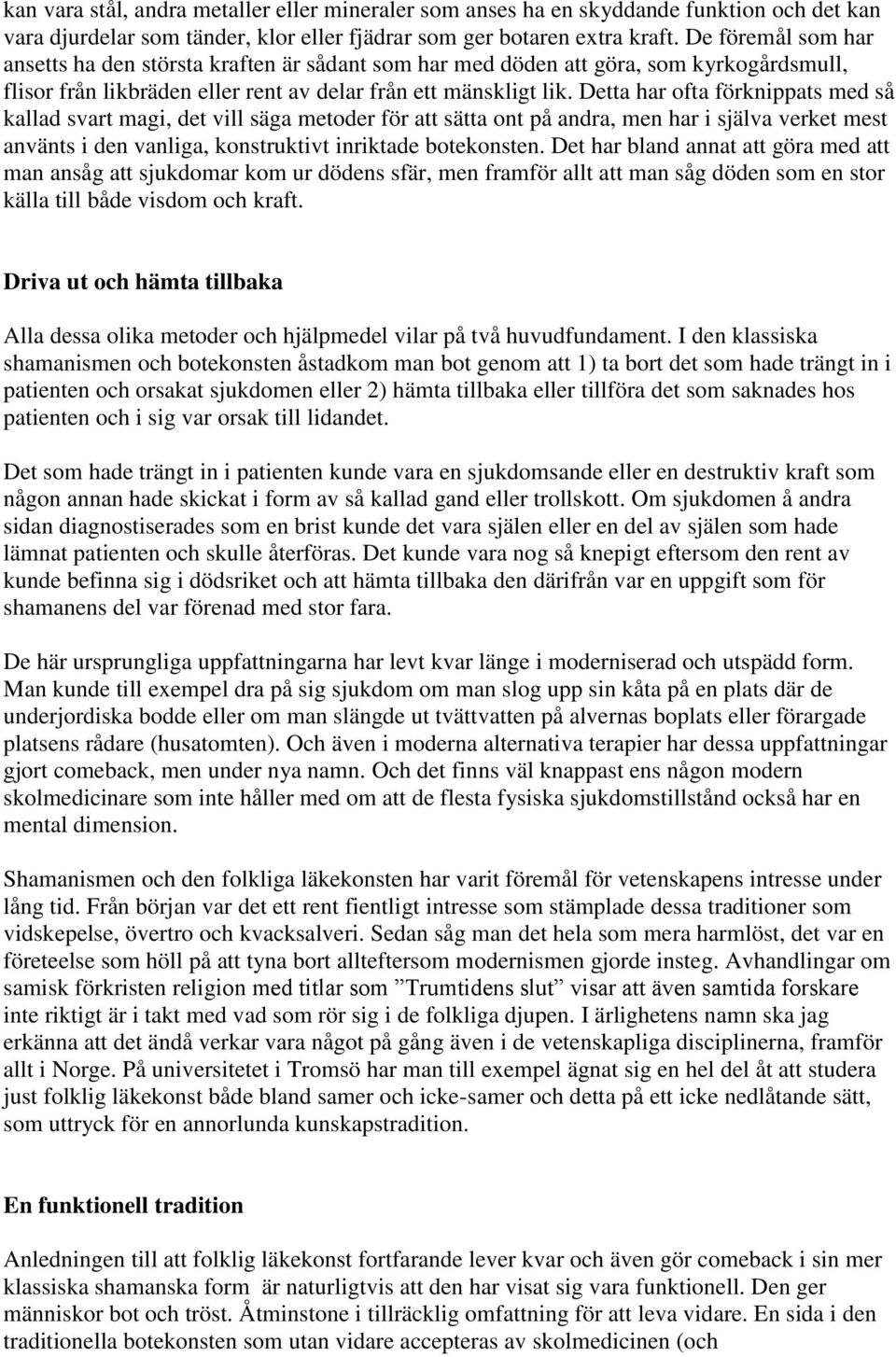 Detta har ofta förknippats med så kallad svart magi, det vill säga metoder för att sätta ont på andra, men har i själva verket mest använts i den vanliga, konstruktivt inriktade botekonsten.