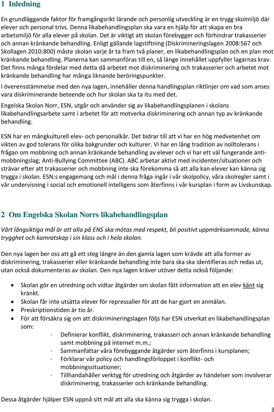 Enligt gällande lagstiftning (Diskrimineringslagen 2008:567 och Skollagen 2010:800) måste skolan varje år ta fram två planer, en likabehandlingsplan och en plan mot kränkande behandling.