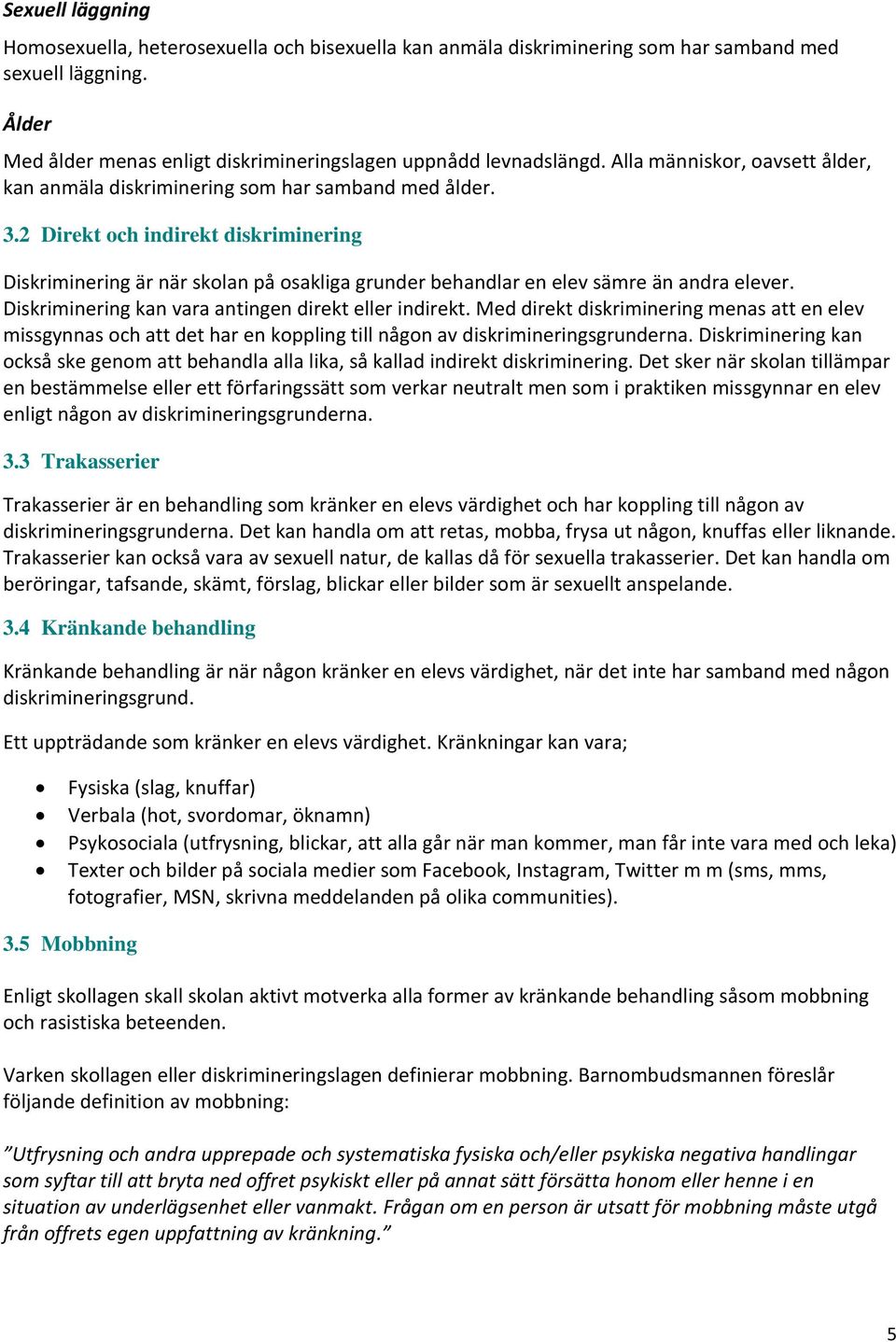 2 Direkt och indirekt diskriminering Diskriminering är när skolan på osakliga grunder behandlar en elev sämre än andra elever. Diskriminering kan vara antingen direkt eller indirekt.