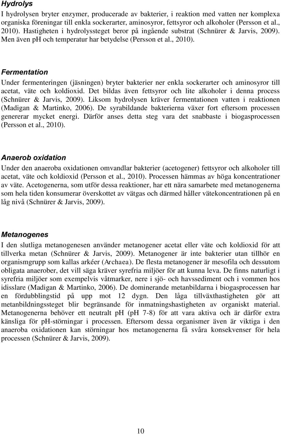 Det bildas även fettsyror och lite alkoholer i denna process (Schnürer & Jarvis, 2009). Liksom hydrolysen kräver fermentationen vatten i reaktionen (Madigan & Martinko, 2006).