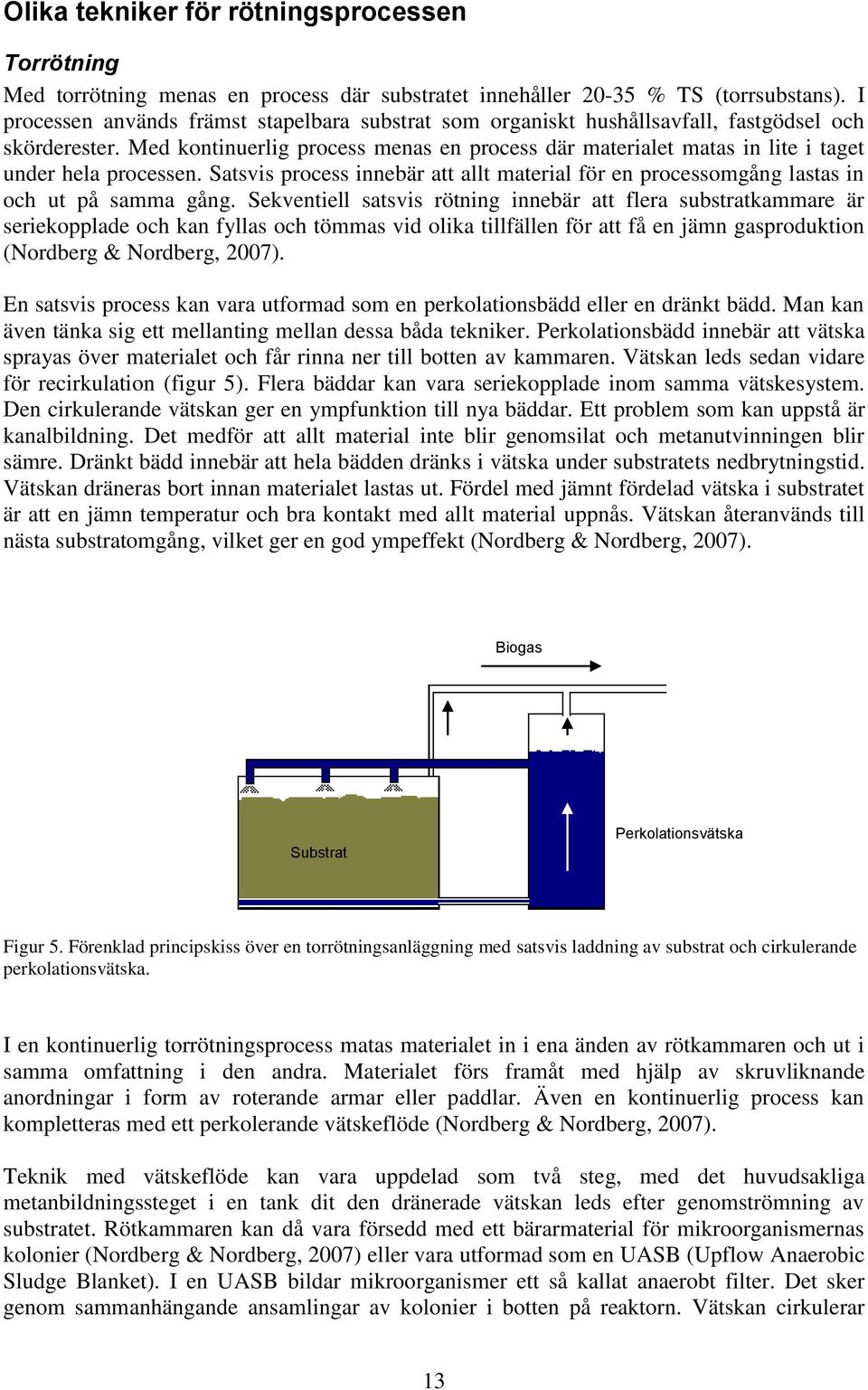 Med kontinuerlig process menas en process där materialet matas in lite i taget under hela processen. Satsvis process innebär att allt material för en processomgång lastas in och ut på samma gång.