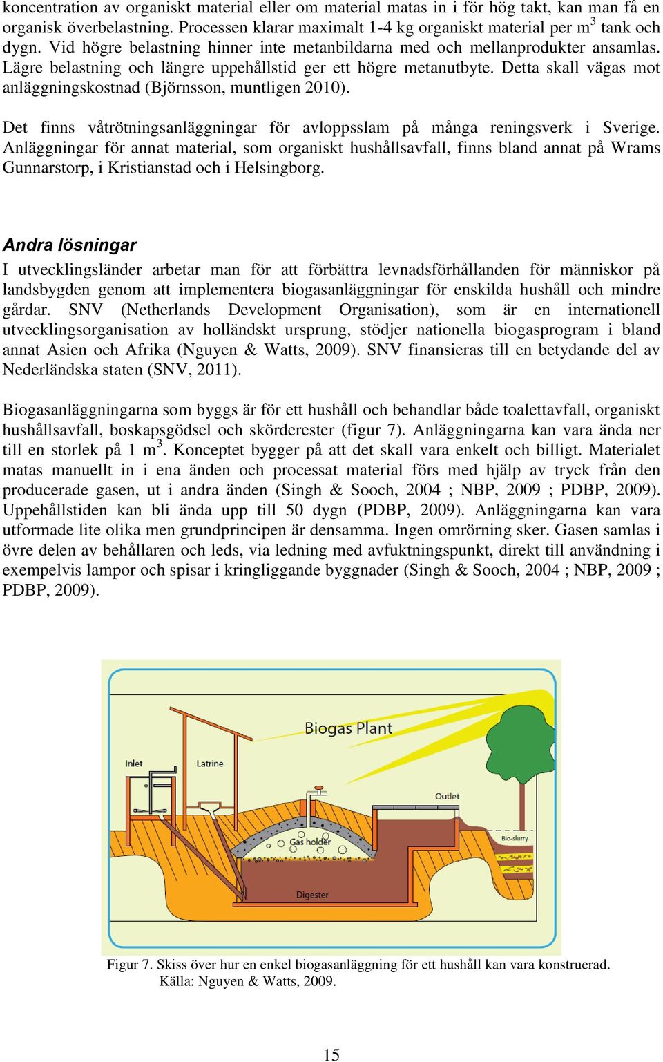 Detta skall vägas mot anläggningskostnad (Björnsson, muntligen 2010). Det finns våtrötningsanläggningar för avloppsslam på många reningsverk i Sverige.