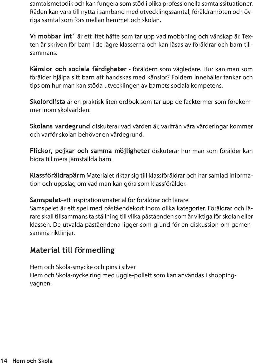 Texten är skriven för barn i de lägre klasserna och kan läsas av föräldrar och barn tillsammans. Känslor och sociala färdigheter - föräldern som vägledare.